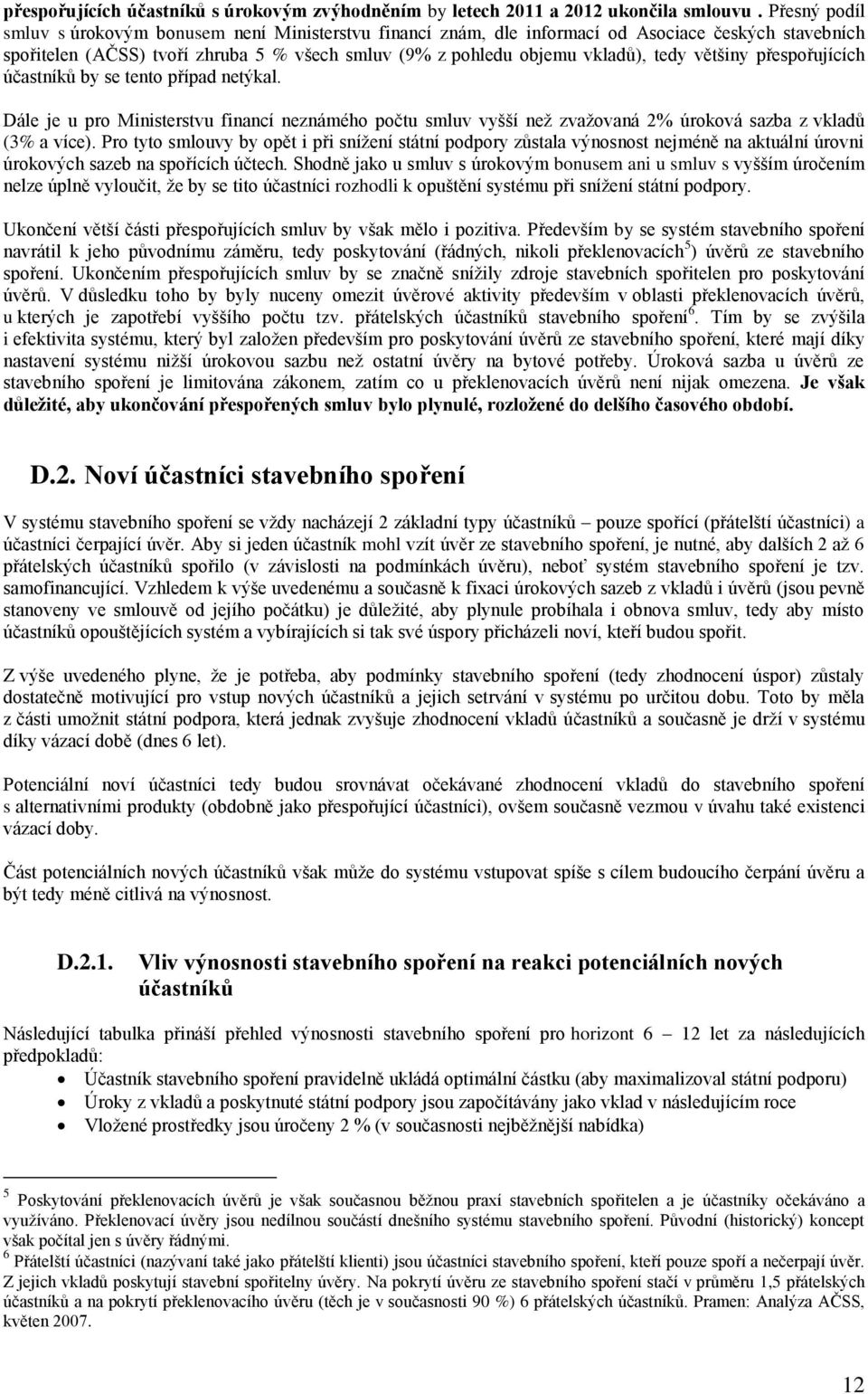 většiny přespořujících účastníků by se tento případ netýkal. Dále je u pro Ministerstvu financí neznámého počtu smluv vyšší neţ zvaţovaná 2% úroková sazba z vkladů (3% a více).