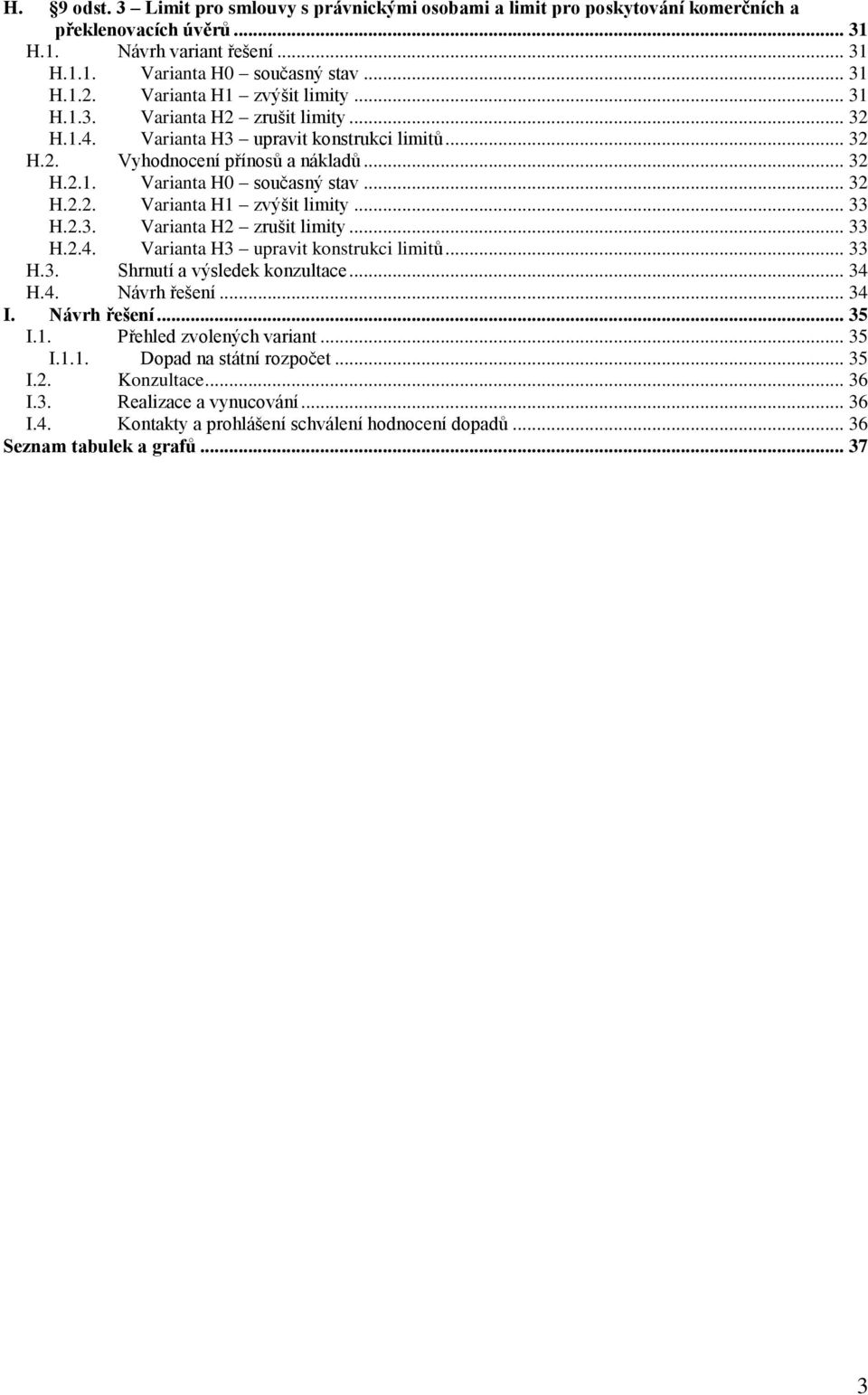 .. 32 H.2.2. Varianta H1 zvýšit limity... 33 H.2.3. Varianta H2 zrušit limity... 33 H.2.4. Varianta H3 upravit konstrukci limitů... 33 H.3. Shrnutí a výsledek konzultace... 34 H.4. Návrh řešení... 34 I.
