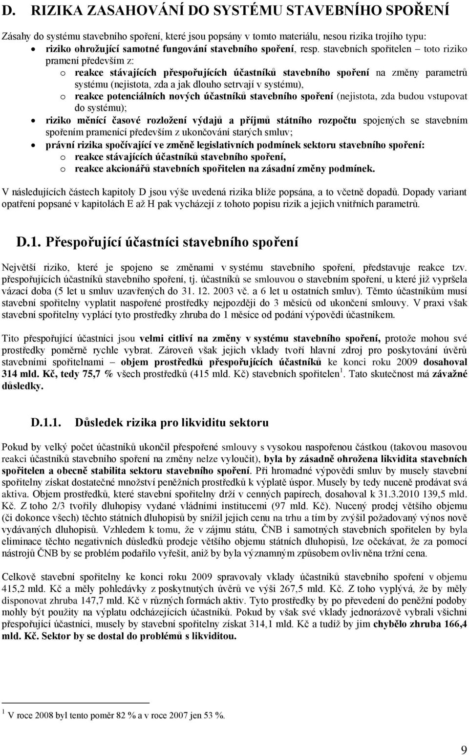 stavebních spořitelen toto riziko pramení především z: o reakce stávajících přespořujících účastníků stavebního spoření na změny parametrů systému (nejistota, zda a jak dlouho setrvají v systému), o