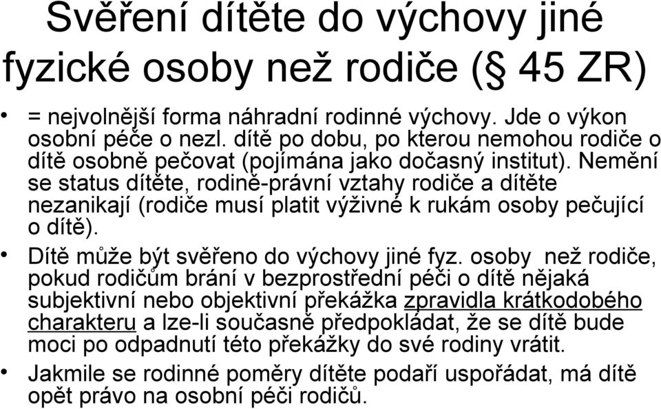 Nemění se status dítěte, rodině-právní vztahy rodiče a dítěte nezanikají (rodiče musí platit výživné k rukám osoby pečující o dítě). Dítě může být svěřeno do výchovy jiné fyz.