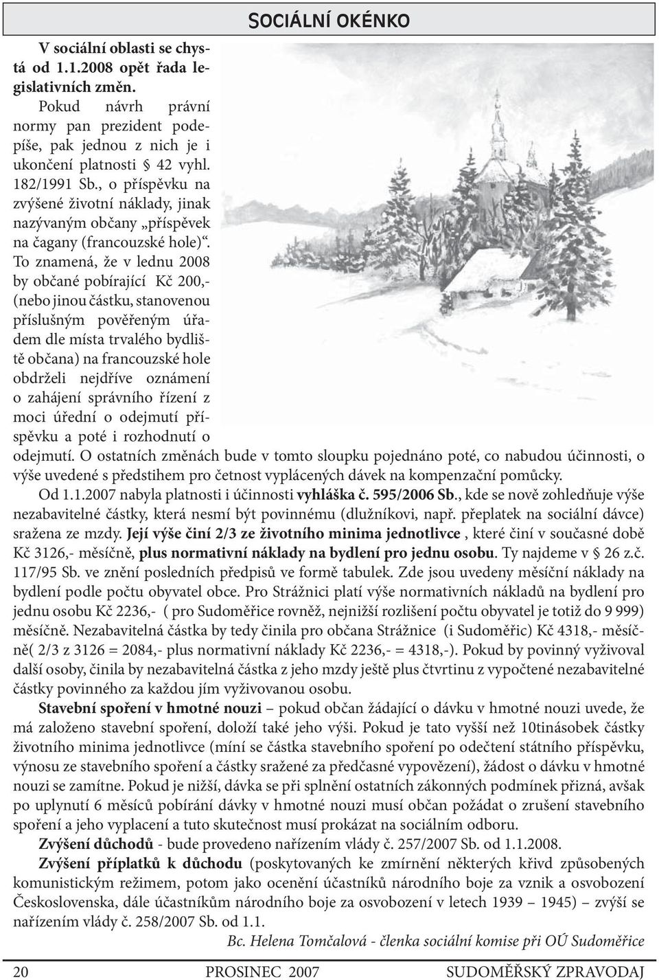 To znamená, že v lednu 2008 by občané pobírající Kč 200,- (nebo jinou částku, stanovenou příslušným pověřeným úřadem dle místa trvalého bydliště občana) na francouzské hole obdrželi nejdříve oznámení