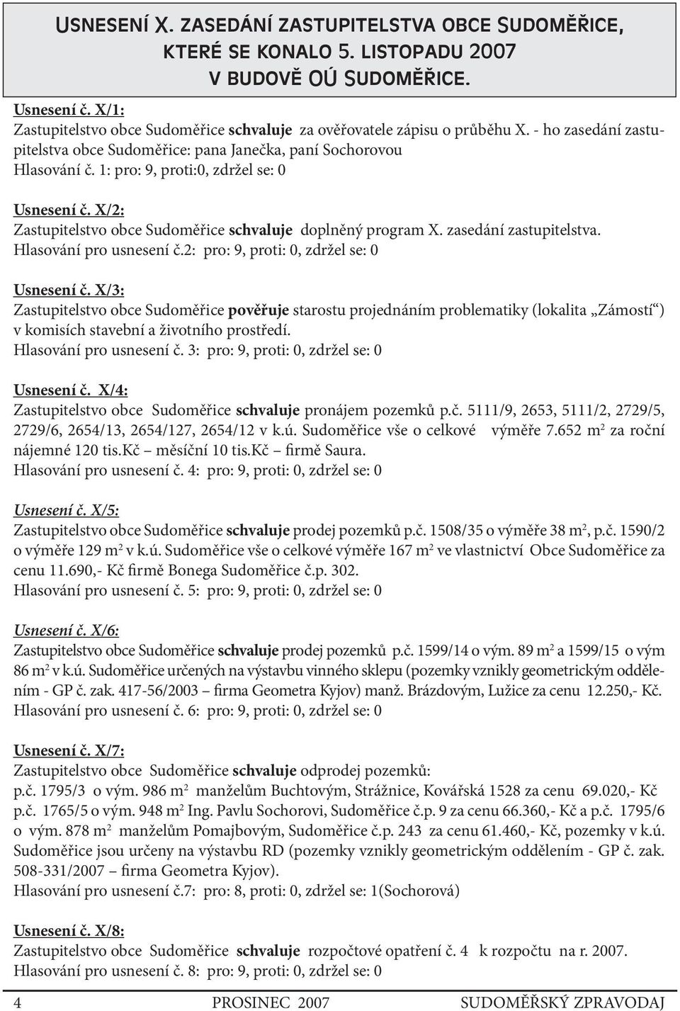 1: pro: 9, proti:0, zdržel se: 0 Usnesení č. X/2: Zastupitelstvo obce Sudoměřice schvaluje doplněný program X. zasedání zastupitelstva. Hlasování pro usnesení č.