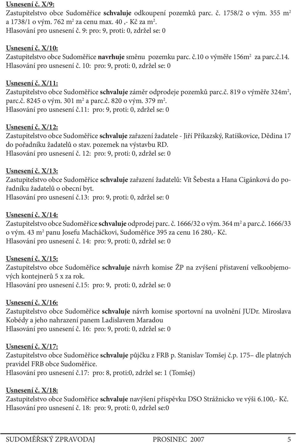 10: pro: 9, proti: 0, zdržel se: 0 Usnesení č. X/11: Zastupitelstvo obce Sudoměřice schvaluje záměr odprodeje pozemků parc.č. 819 o výměře 324m 2, parc.č. 8245 o vým. 301 m 2 a parc.č. 820 o vým.