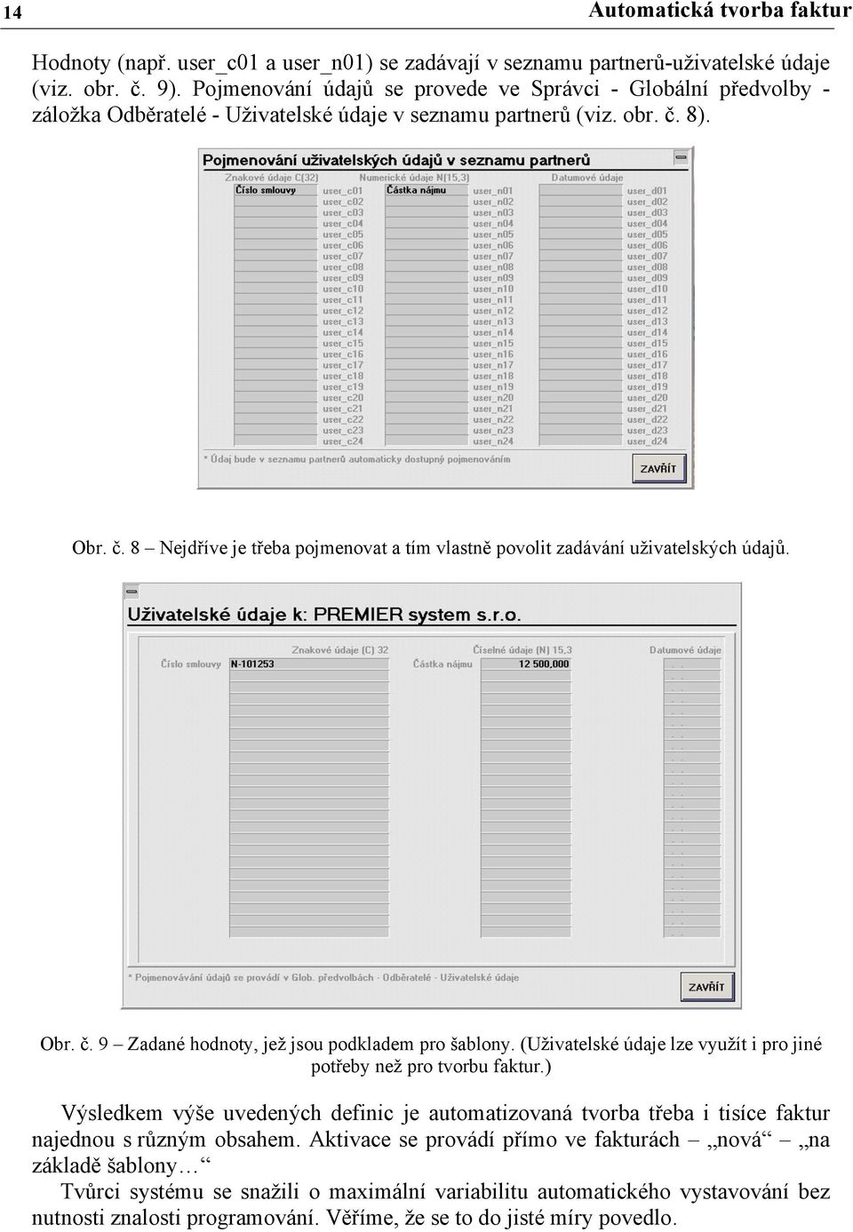 8). Obr. č. 8 Nejdříve je třeba pojmenovat a tím vlastně povolit zadávání uživatelských údajů. Obr. č. 9 Zadané hodnoty, jež jsou podkladem pro šablony.