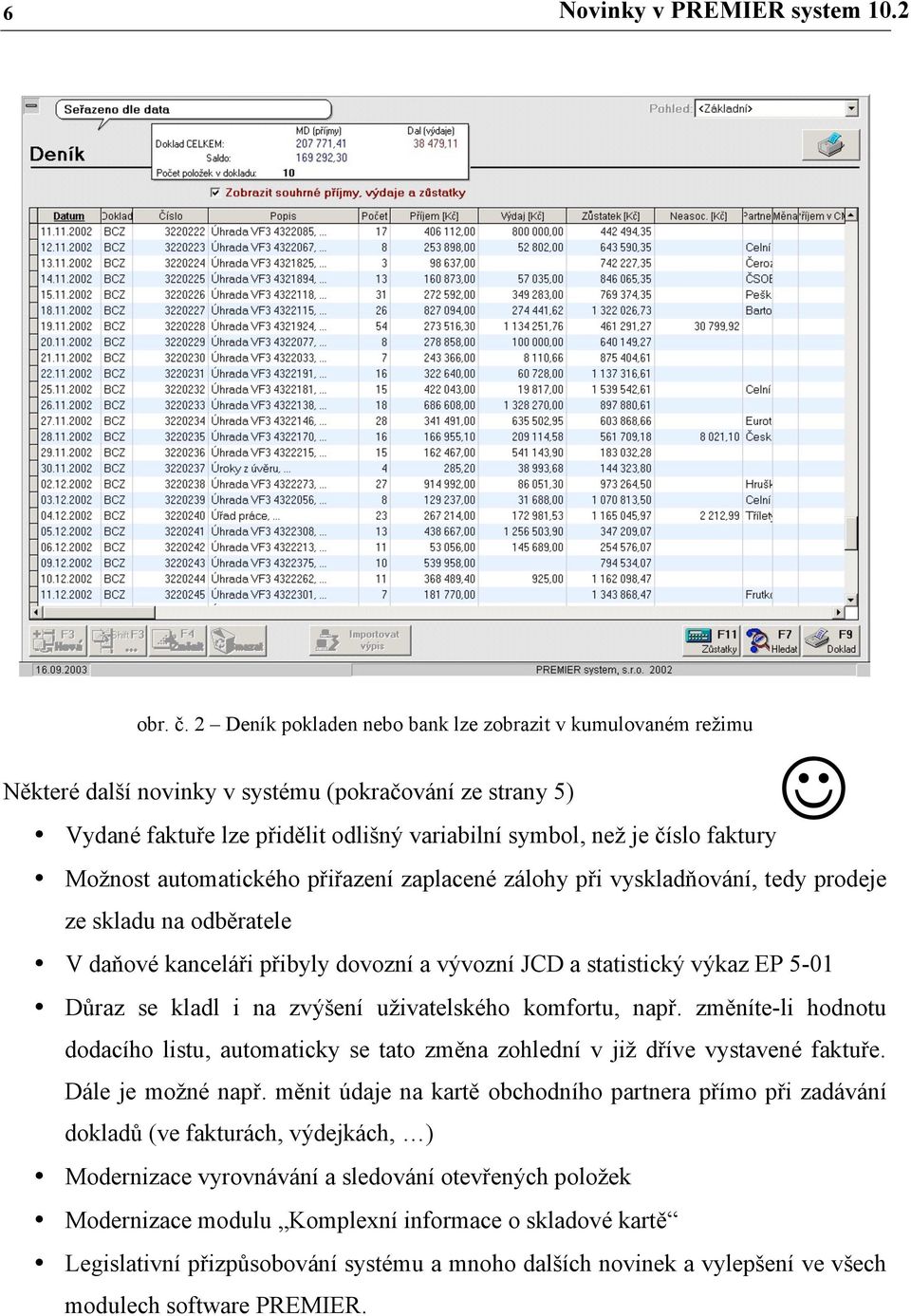 Možnost automatického přiřazení zaplacené zálohy při vyskladňování, tedy prodeje ze skladu na odběratele V daňové kanceláři přibyly dovozní a vývozní JCD a statistický výkaz EP 5-01 Důraz se kladl i