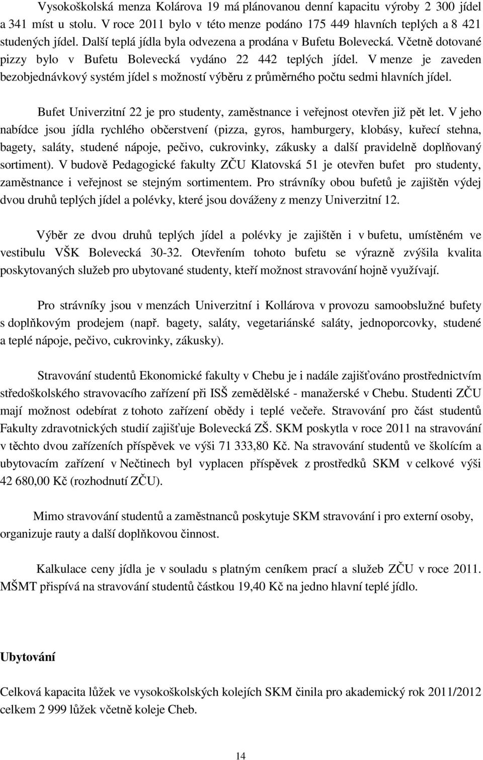 V menze je zaveden bezobjednávkový systém jídel s možností výběru z průměrného počtu sedmi hlavních jídel. Bufet Univerzitní 22 je pro studenty, zaměstnance i veřejnost otevřen již pět let.