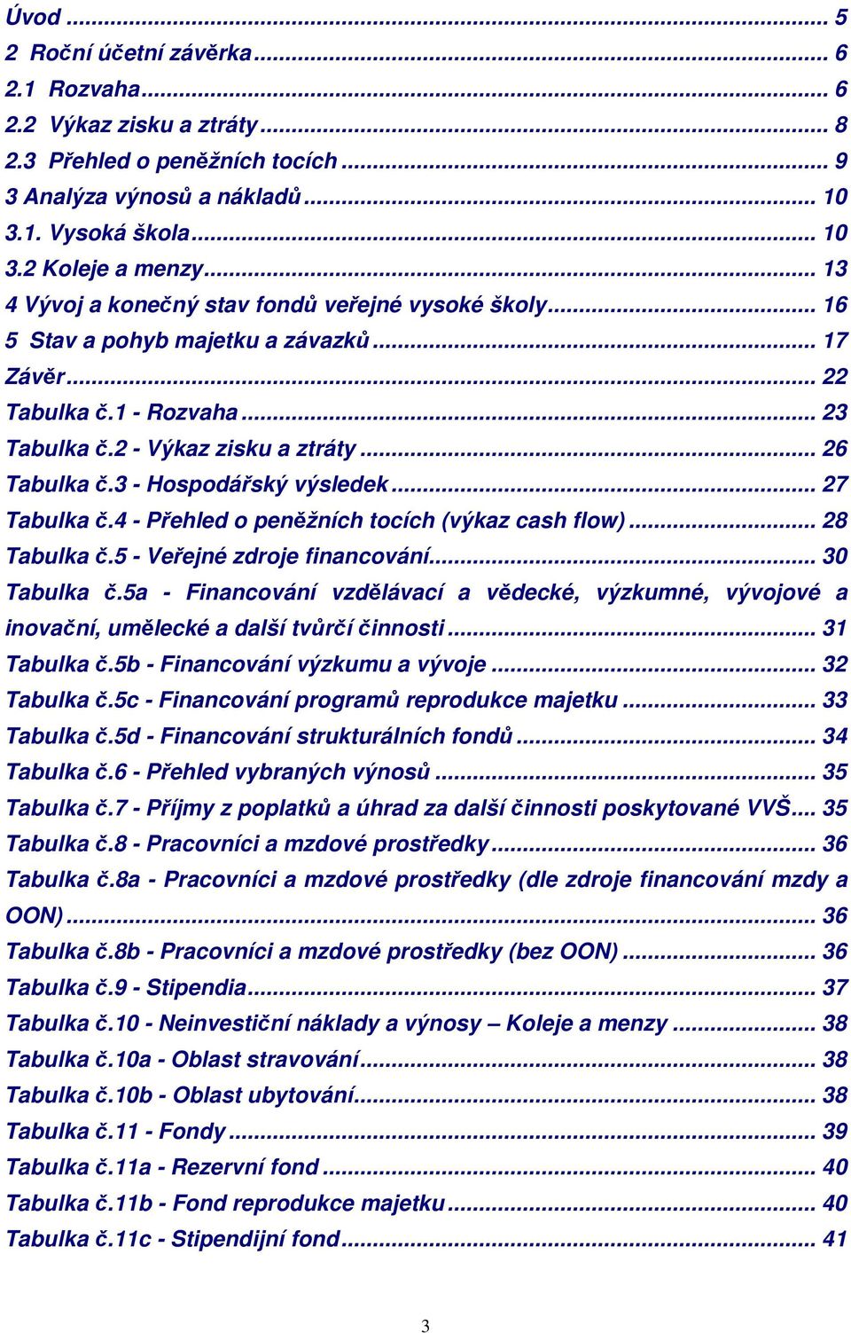 3 - Hospodářský výsledek... 27 Tabulka č.4 - Přehled o peněžních tocích (výkaz cash flow)... 28 Tabulka č.5 - Veřejné zdroje financování... 30 Tabulka č.