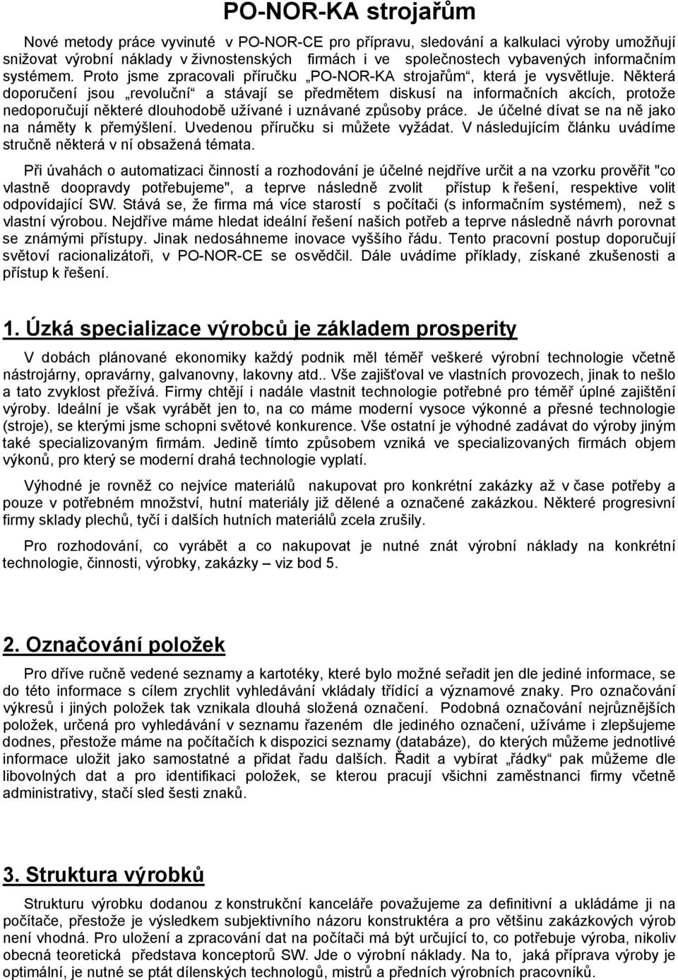 Některá doporučení jsou revoluční a stávají se předmětem diskusí na informačních akcích, protože nedoporučují některé dlouhodobě užívané i uznávané způsoby práce.