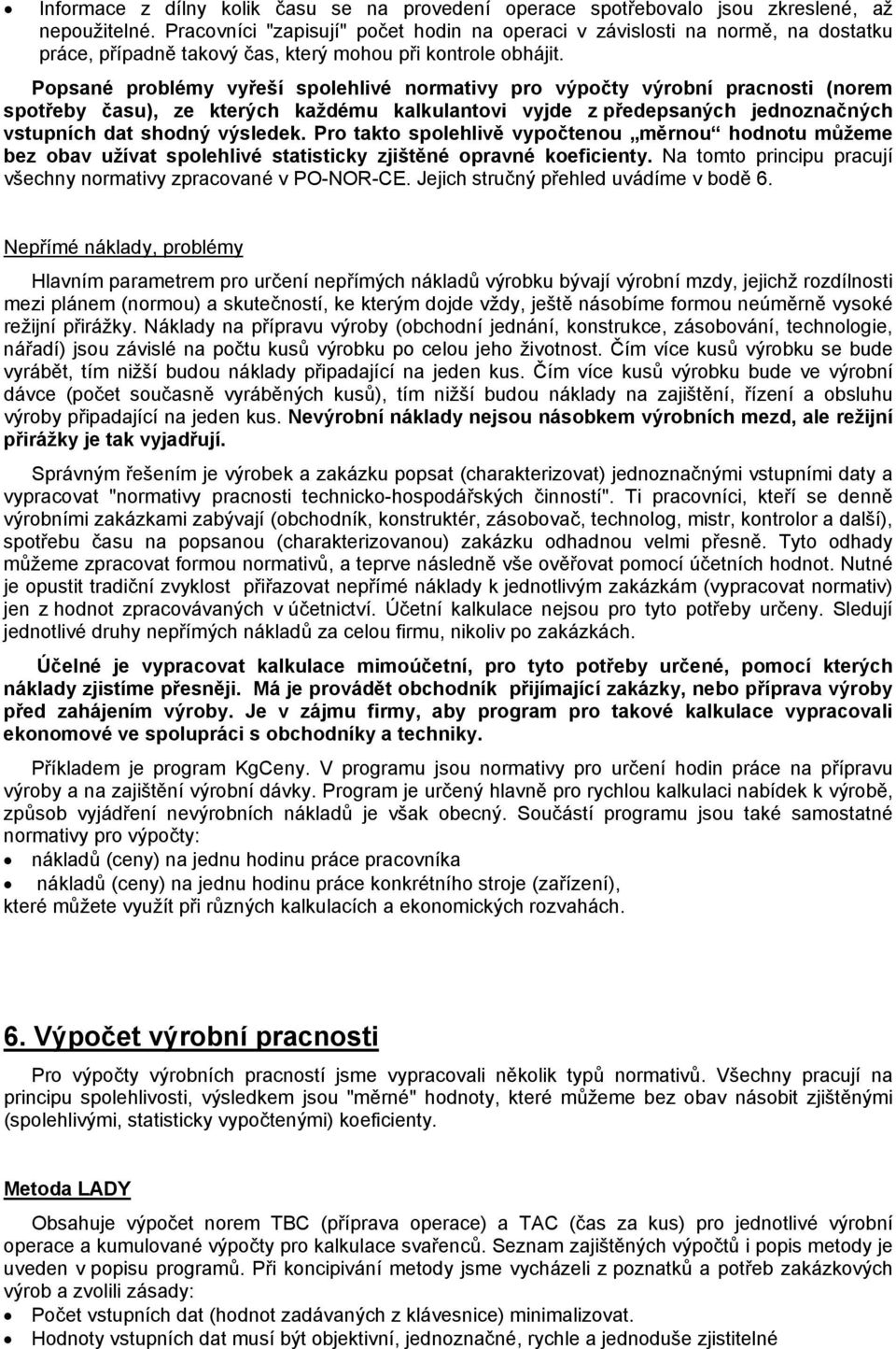 Popsané problémy vyřeší spolehlivé normativy pro výpočty výrobní pracnosti (norem spotřeby času), ze kterých každému kalkulantovi vyjde z předepsaných jednoznačných vstupních dat shodný výsledek.