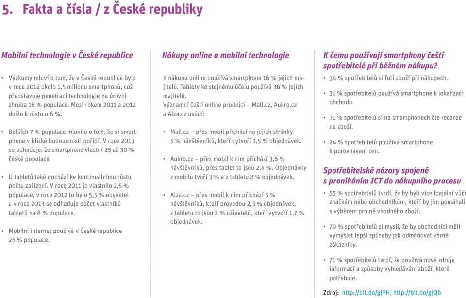 Mezi rokem 2011 a 2012 došlo k růstu o 6 %. Dalších 7 % populace mluvilo o tom, že si smartphone v blízké budoucnosti pořídí. V roce 2013 se odhaduje, že smartphone vlastní 25 až 30 % české populace.