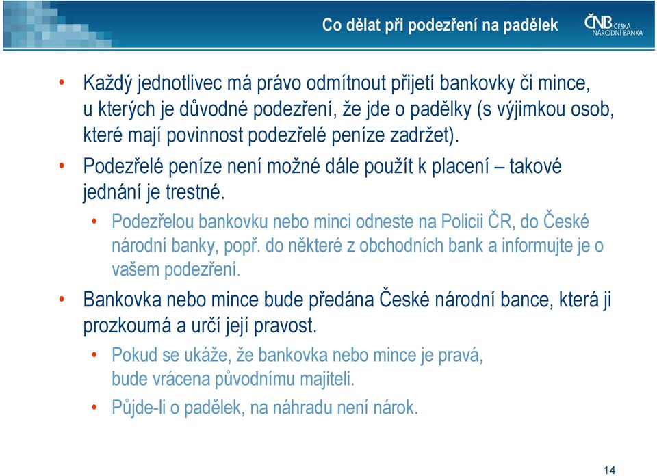 Podezřelou bankovku nebo minci odneste na Policii ČR, do České národní banky, popř. do některé z obchodních bank a informujte je o vašem podezření.