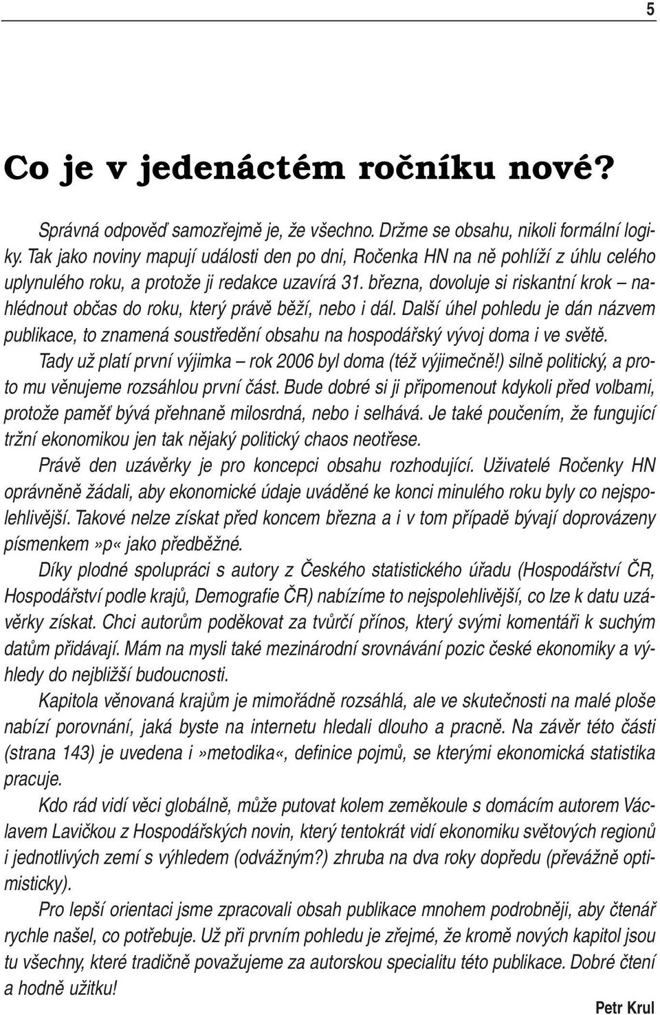 března, dovoluje si riskantní krok nahlédnout občas do roku, který právě běží, nebo i dál. Další úhel pohledu je dán názvem publikace, toznamená soustředění obsahu na hospodářský vývoj doma ivesvětě.