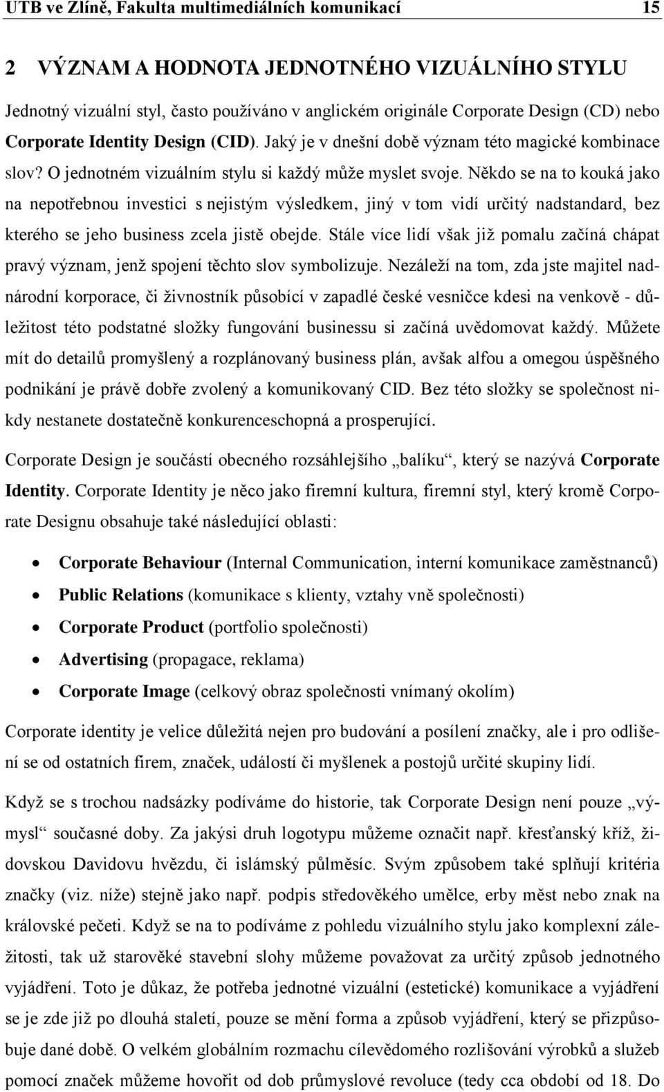 Někdo se na to kouká jako na nepotřebnou investici s nejistým výsledkem, jiný v tom vidí určitý nadstandard, bez kterého se jeho business zcela jistě obejde.