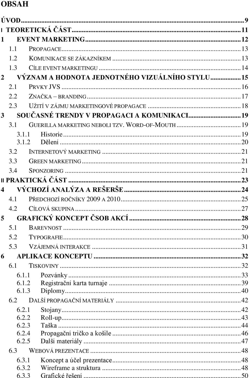 .. 19 3.1.1 Historie... 19 3.1.2 Dělení... 20 3.2 INTERNETOVÝ MARKETING... 21 3.3 GREEN MARKETING... 21 3.4 SPONZORING... 21 II PRAKTICKÁ ČÁST... 23 4 VÝCHOZÍ ANALÝZA A REŠERŠE... 24 4.