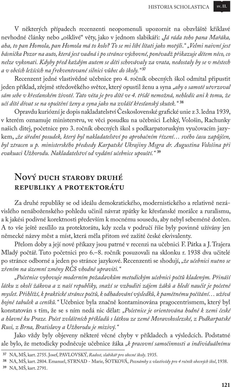 kolo? To se mi líbí lítati jako motýli. Velmi naivní jest básnička Pozor na auto, která jest vadná i po stránce výchovné, poněvadž přikazuje dětem něco, co nelze vykonati.