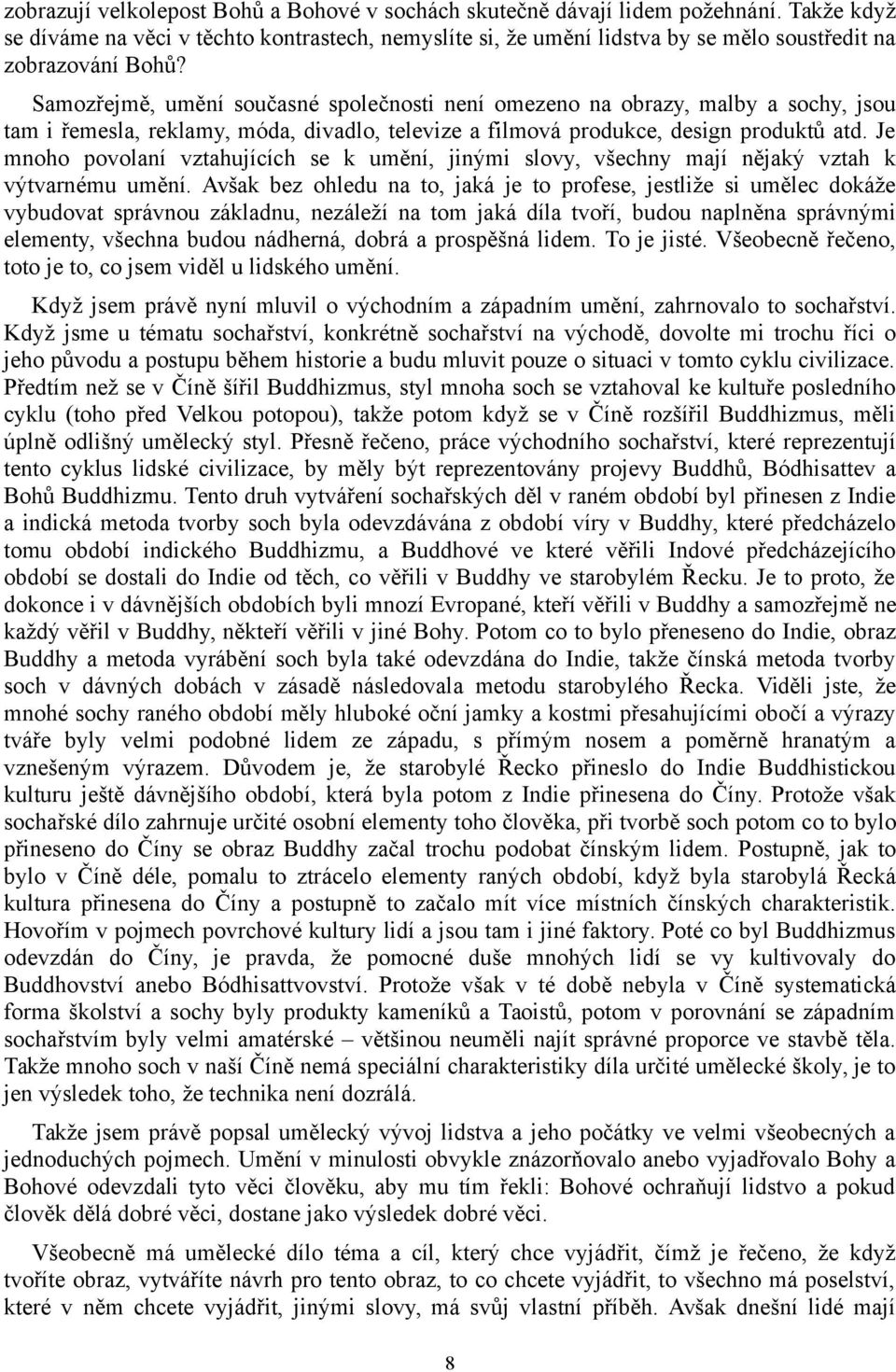 Samozřejmě, umění současné společnosti není omezeno na obrazy, malby a sochy, jsou tam i řemesla, reklamy, móda, divadlo, televize a filmová produkce, design produktů atd.