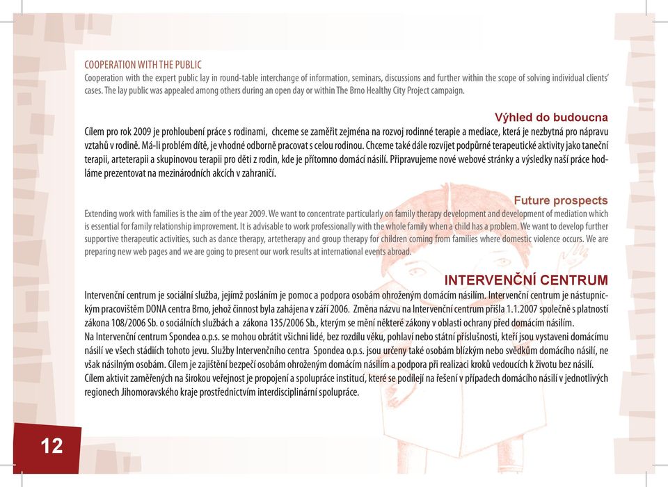 Výhled do budoucna Cílem pro rok 2009 je prohloubení práce s rodinami, chceme se zaměřit zejména na rozvoj rodinné terapie a mediace, která je nezbytná pro nápravu vztahů v rodině.