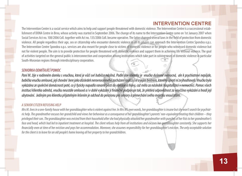 The change of its name to the Intervention Centre came on 1st January 2007 when Social Services Act no. 108/2006 Coll. together with Act no. 135/2006 Coll. became operative.