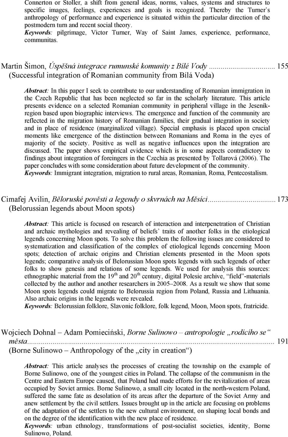 Keywords: pilgrimage, Victor Turner, Way of Saint James, experience, performance, communitas. Martin Šimon, Úspěšná integrace rumunské komunity z Bílé Vody.