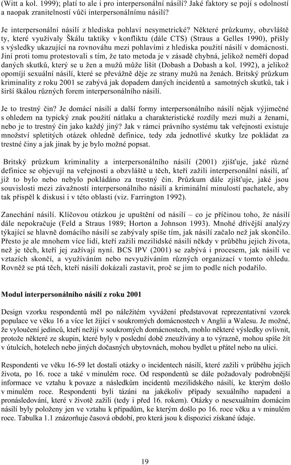 Některé průzkumy, obzvláště ty, které využívaly Škálu taktiky v konfliktu (dále CTS) (Straus a Gelles 1990), přišly s výsledky ukazující na rovnováhu mezi pohlavími z hlediska použití násilí v