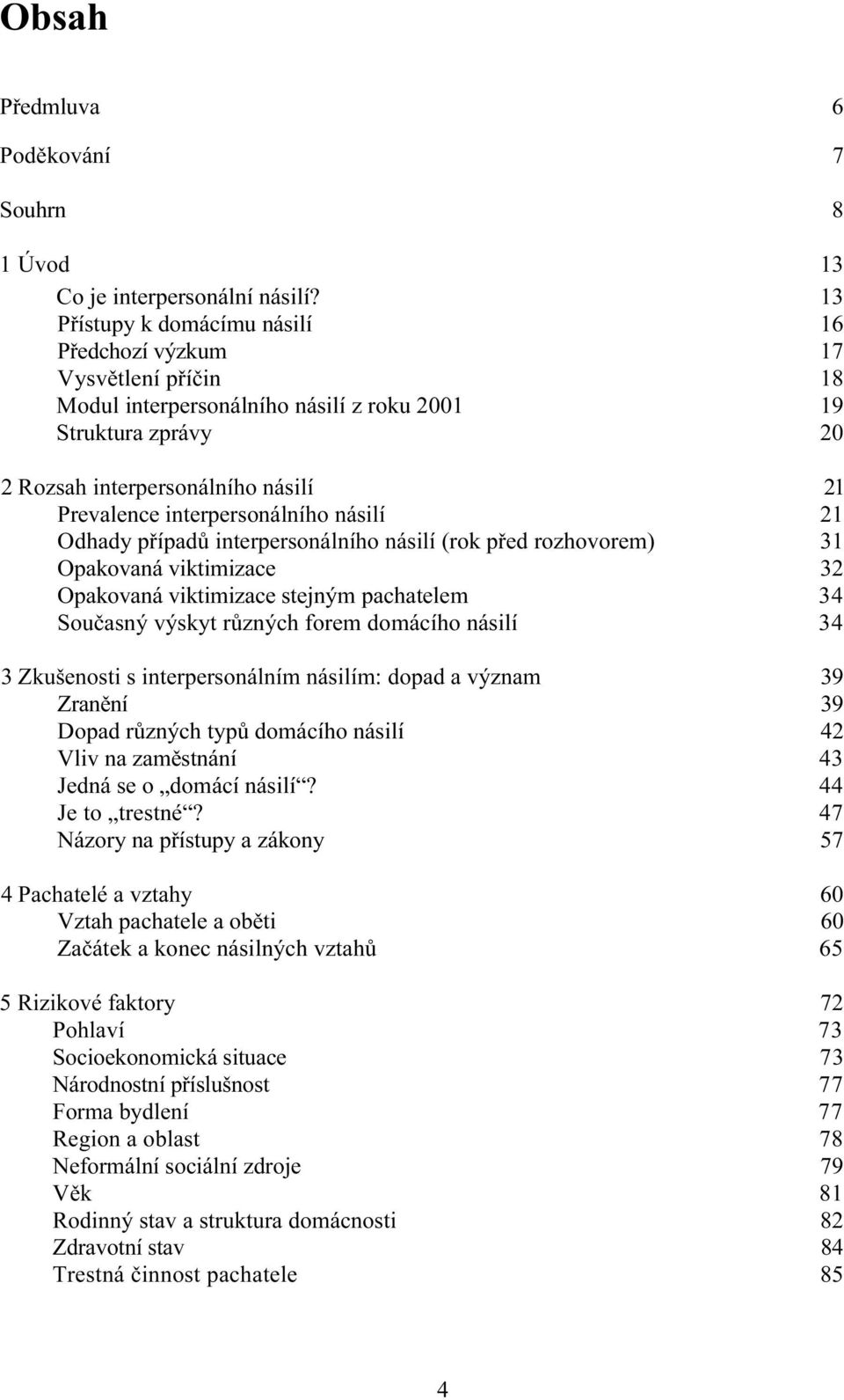 interpersonálního násilí 21 Odhady případů interpersonálního násilí (rok před rozhovorem) 31 Opakovaná viktimizace 32 Opakovaná viktimizace stejným pachatelem 34 Současný výskyt různých forem