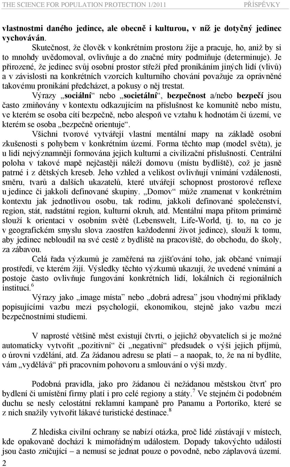 Je přirozené, že jedinec svůj osobní prostor střeží před pronikáním jiných lidí (vlivů) a v závislosti na konkrétních vzorcích kulturního chování považuje za oprávněné takovému pronikání předcházet,