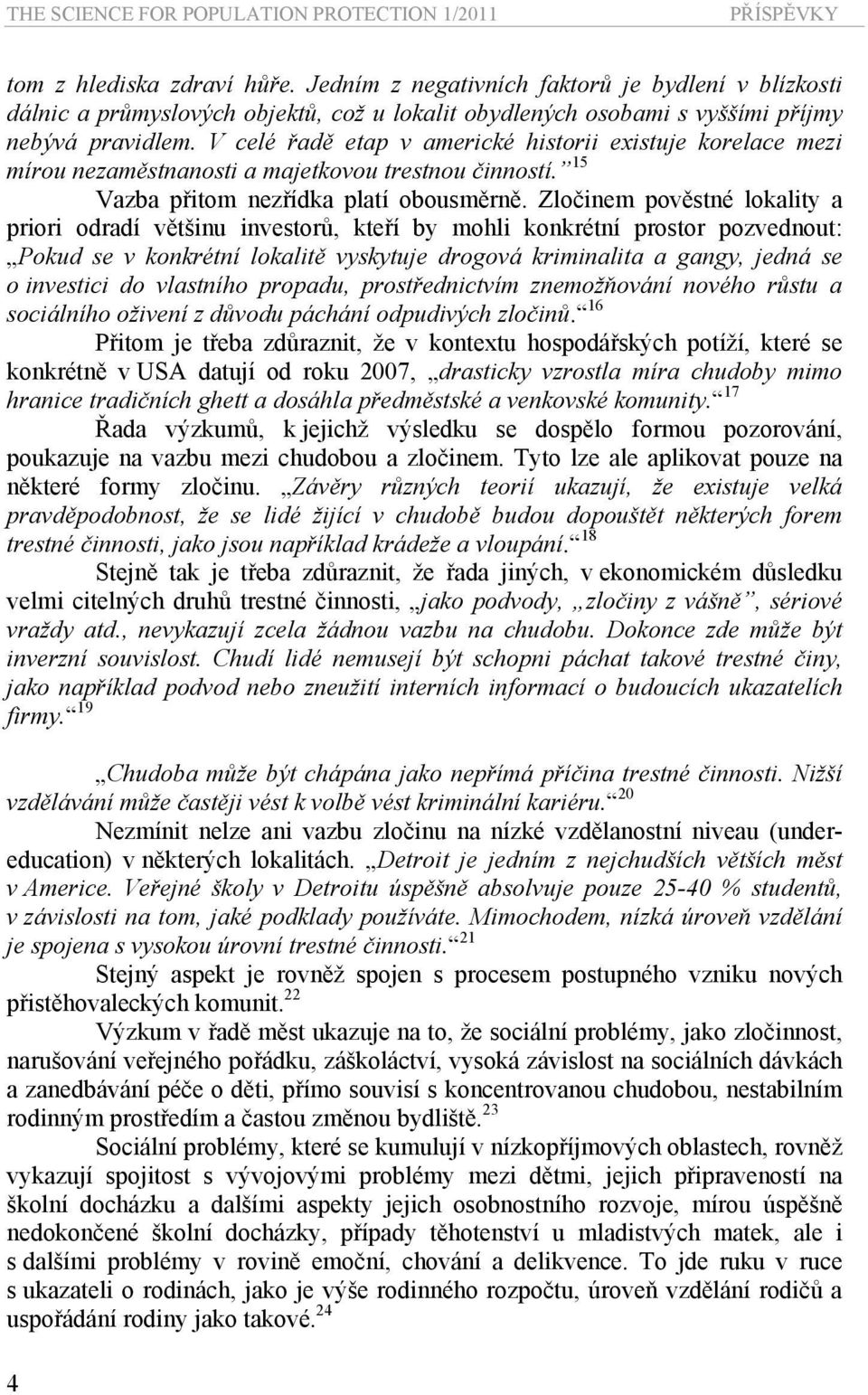 V celé řadě etap v americké historii existuje korelace mezi mírou nezaměstnanosti a majetkovou trestnou činností. 15 Vazba přitom nezřídka platí obousměrně.