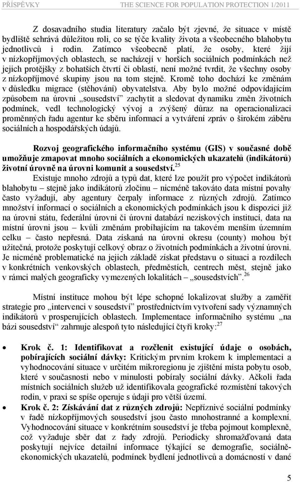 všechny osoby z nízkopříjmové skupiny jsou na tom stejně. Kromě toho dochází ke změnám v důsledku migrace (stěhování) obyvatelstva.