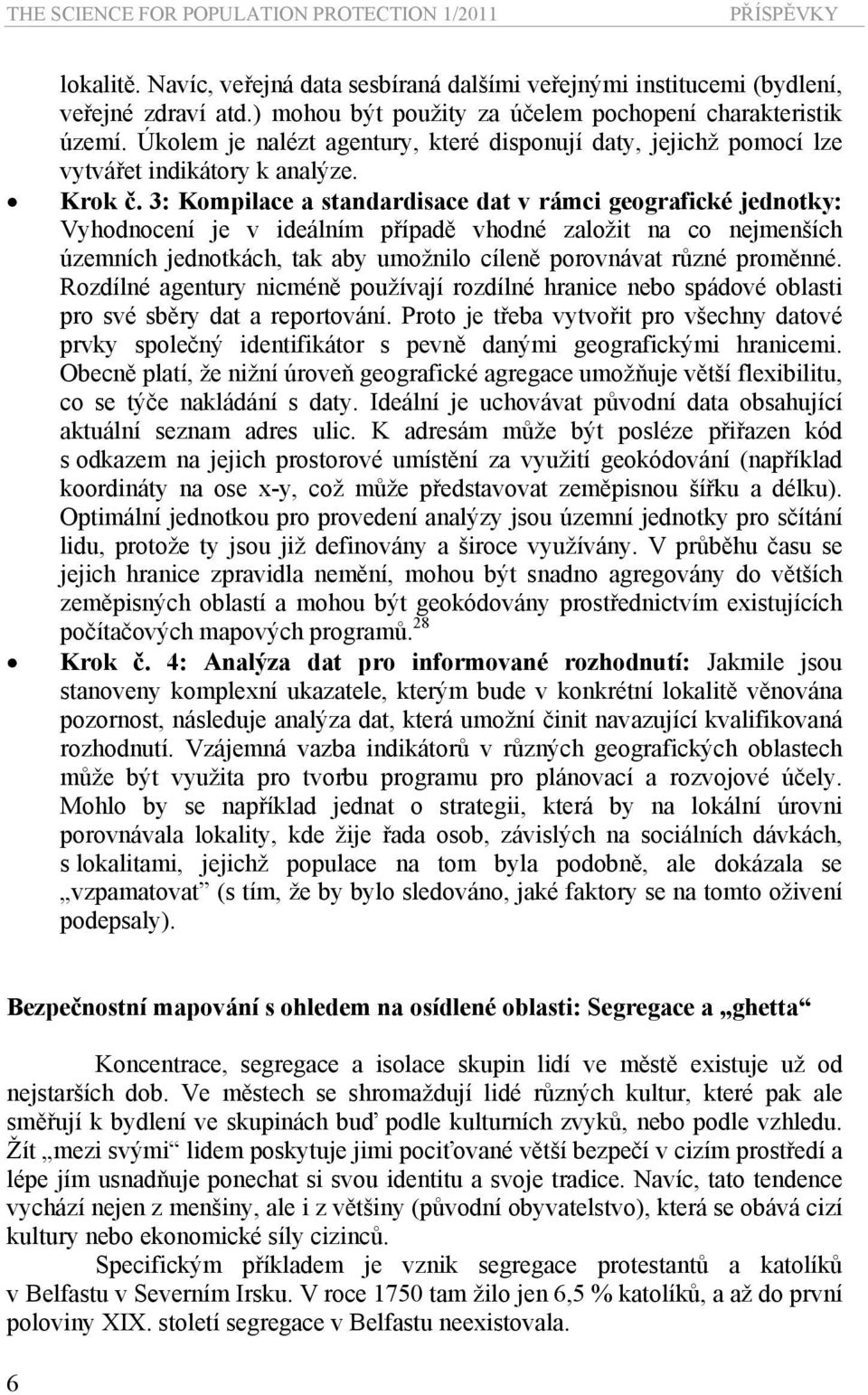 3: Kompilace a standardisace dat v rámci geografické jednotky: Vyhodnocení je v ideálním případě vhodné založit na co nejmenších územních jednotkách, tak aby umožnilo cíleně porovnávat různé proměnné.