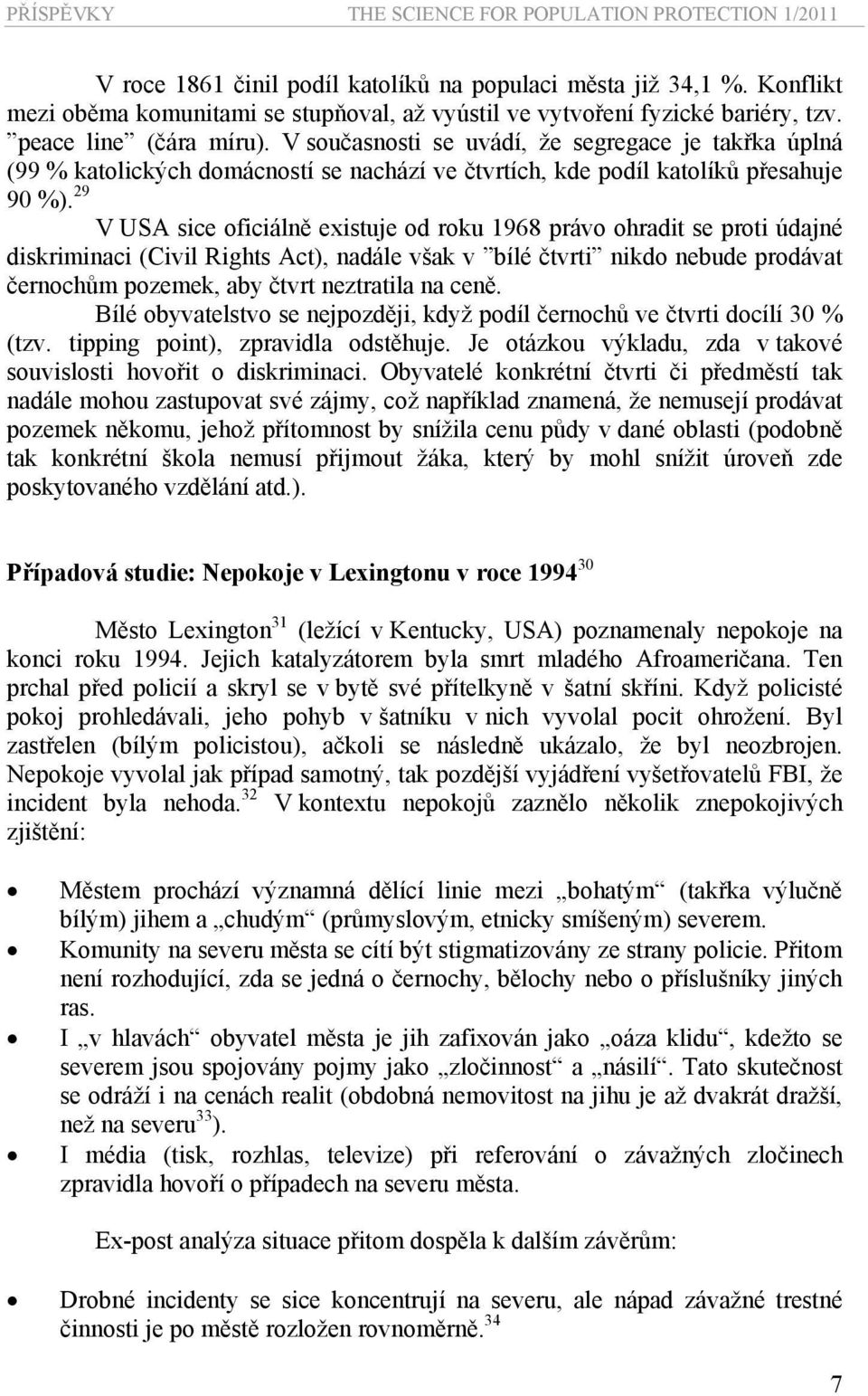 29 V USA sice oficiálně existuje od roku 1968 právo ohradit se proti údajné diskriminaci (Civil Rights Act), nadále však v bílé čtvrti nikdo nebude prodávat černochům pozemek, aby čtvrt neztratila na