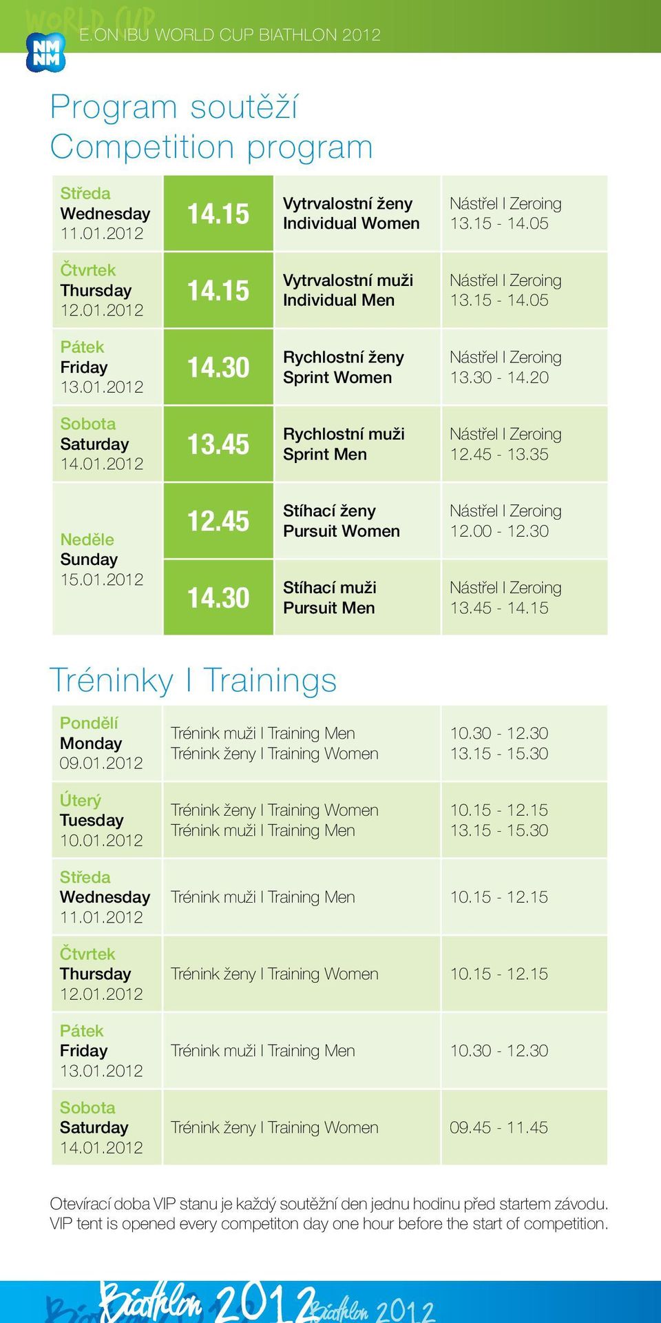 45 Rychlostní muži Sprint Men Nástřel I Zeroing 12.45-13.35 Neděle Sunday 15.01.2012 12.45 14.30 Stíhací ženy Pursuit Women Stíhací muži Pursuit Men Nástřel I Zeroing 12.00-12.30 Nástřel I Zeroing 13.
