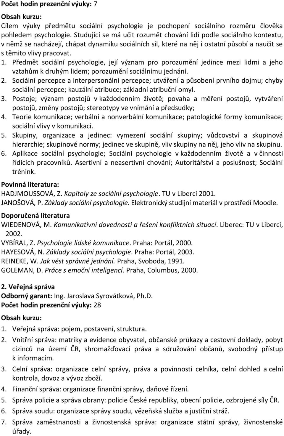 Předmět sociální psychologie, její význam pro porozumění jedince mezi lidmi a jeho vztahům k druhým lidem; porozumění sociálnímu jednání. 2.