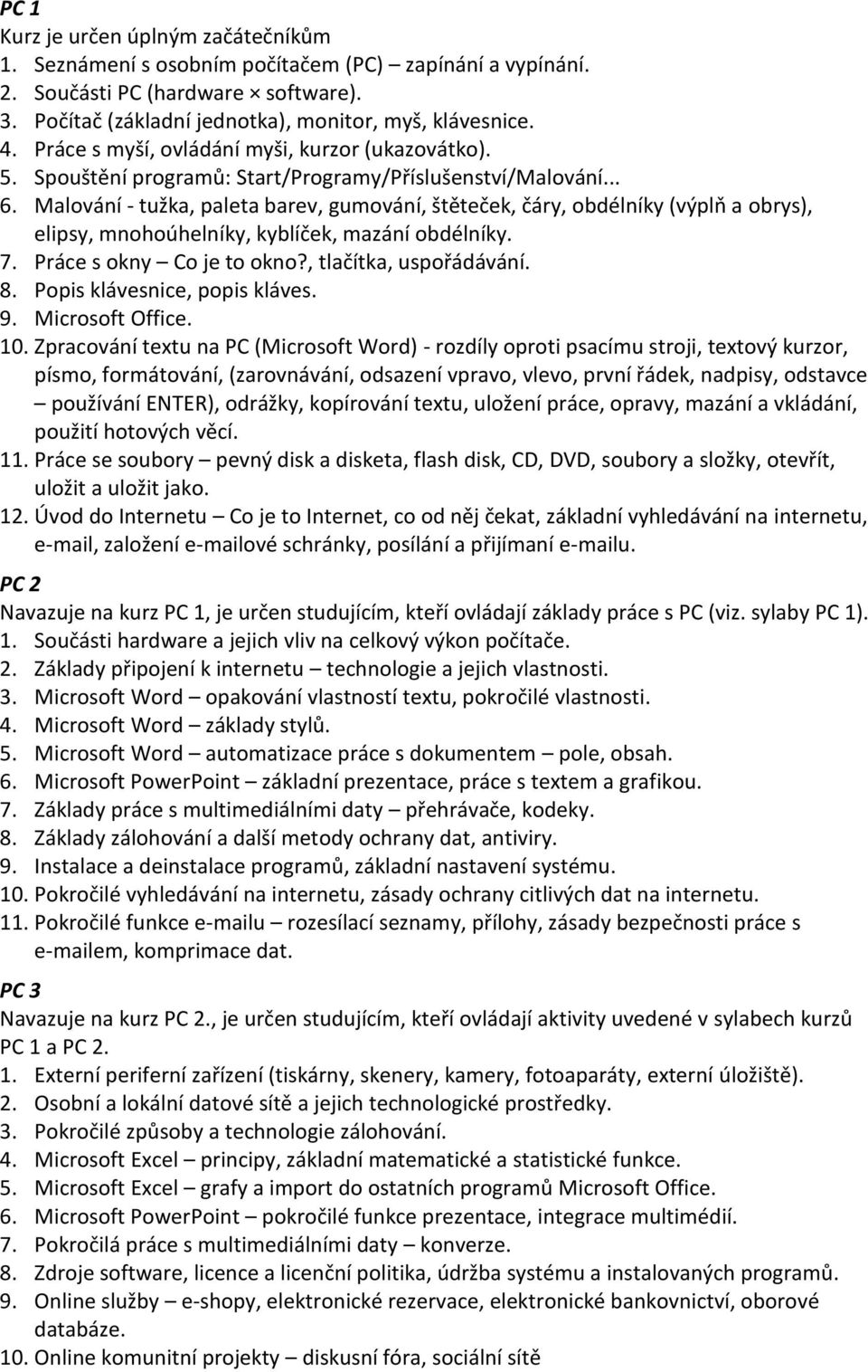 Malování - tužka, paleta barev, gumování, štěteček, čáry, obdélníky (výplň a obrys), elipsy, mnohoúhelníky, kyblíček, mazání obdélníky. 7. Práce s okny Co je to okno?, tlačítka, uspořádávání. 8.