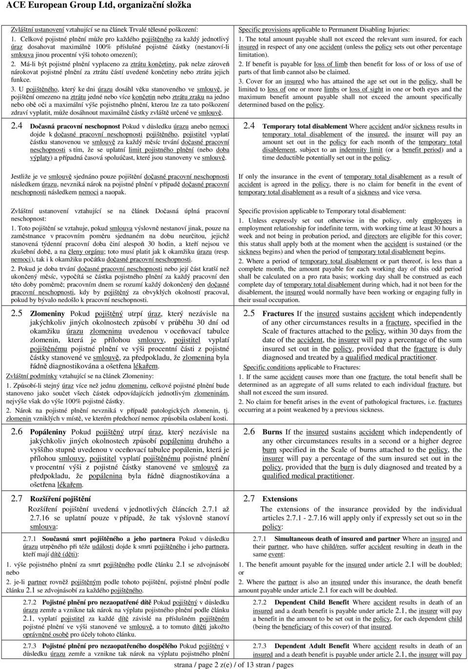 Má-li být pojistné plnění vyplaceno za ztrátu končetiny, pak nelze zároveň nárokovat pojistné plnění za ztrátu částí uvedené končetiny nebo ztrátu jejich funkce. 3.