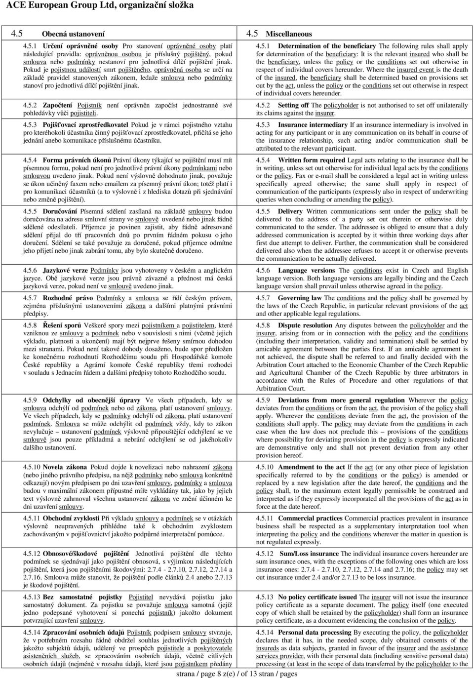 Pokud je pojistnou událostí smrt pojištěného, oprávněná osoba se určí na základě pravidel stanovených zákonem, ledaže smlouva nebo podmínky stanoví pro jednotlivá dílčí pojištění jinak. 4.5.