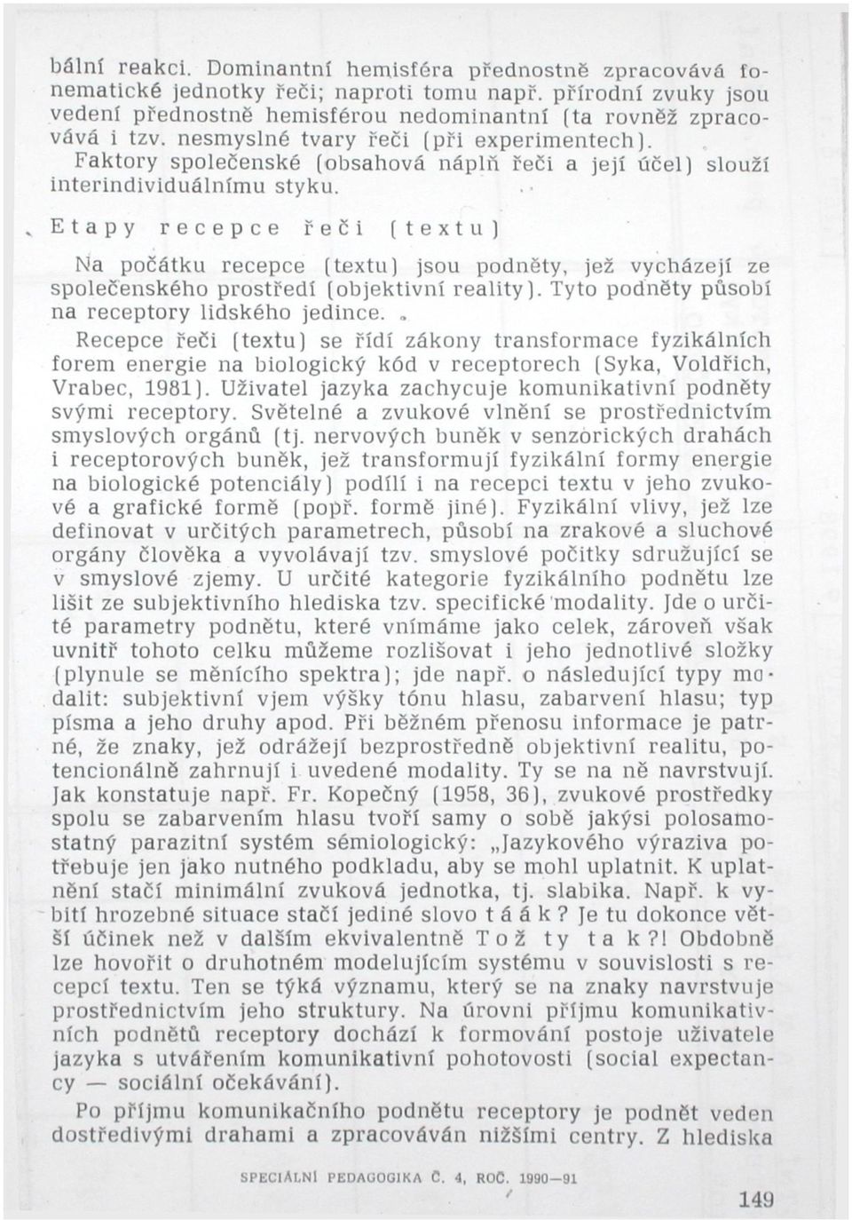 N Etapy recepce řeči (textu) Na počátku recepce (textu) jsou podněty, jež vycházejí ze společenského prostředí (objektivní reality). Tyto podněty působí na receptory lidského jedince.