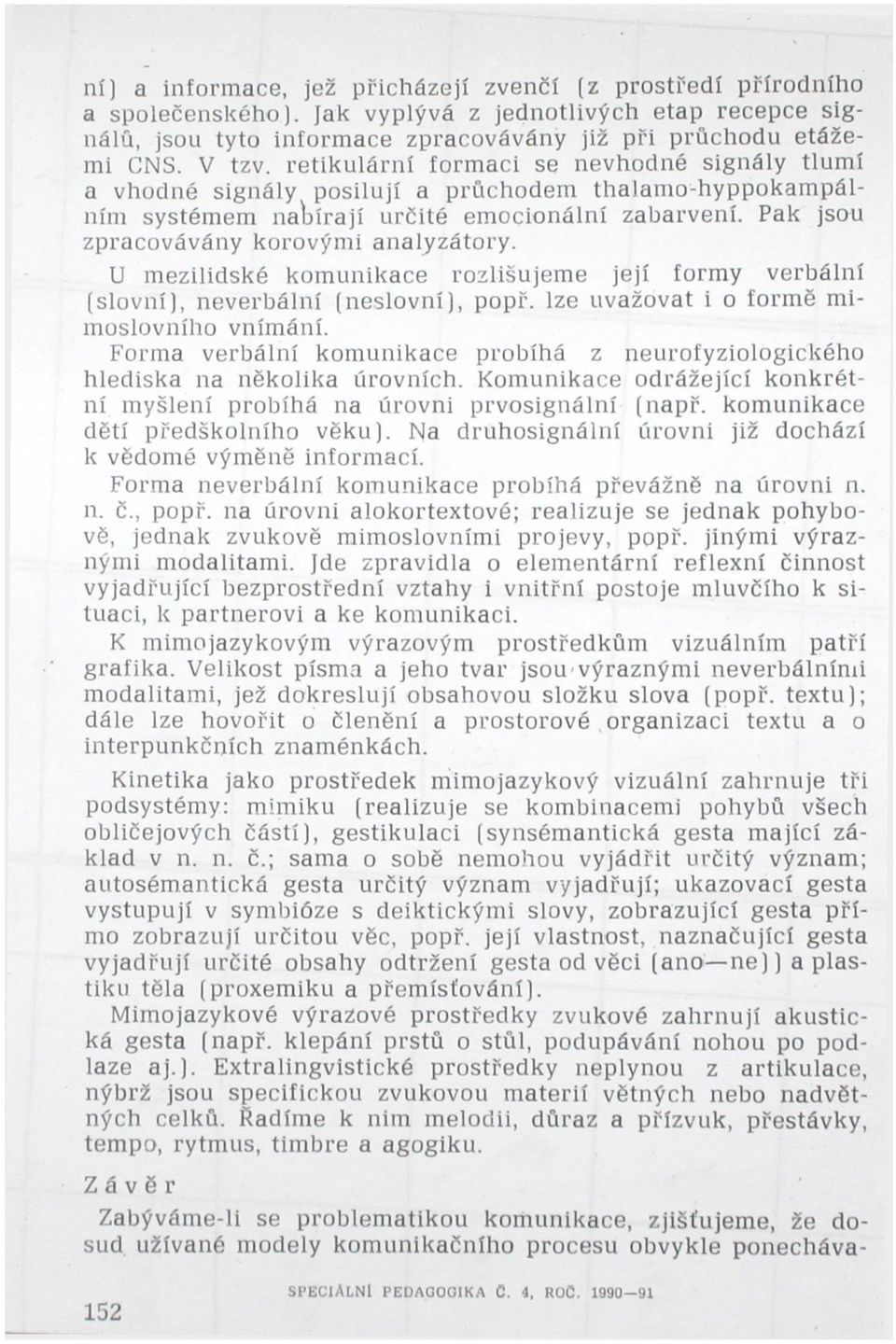 U mezilidské komunikace rozlišujeme její formy verbální (slovní), neverbální (neslovní), popř. lze uvažovat i o formě mimoslovního vnímání.