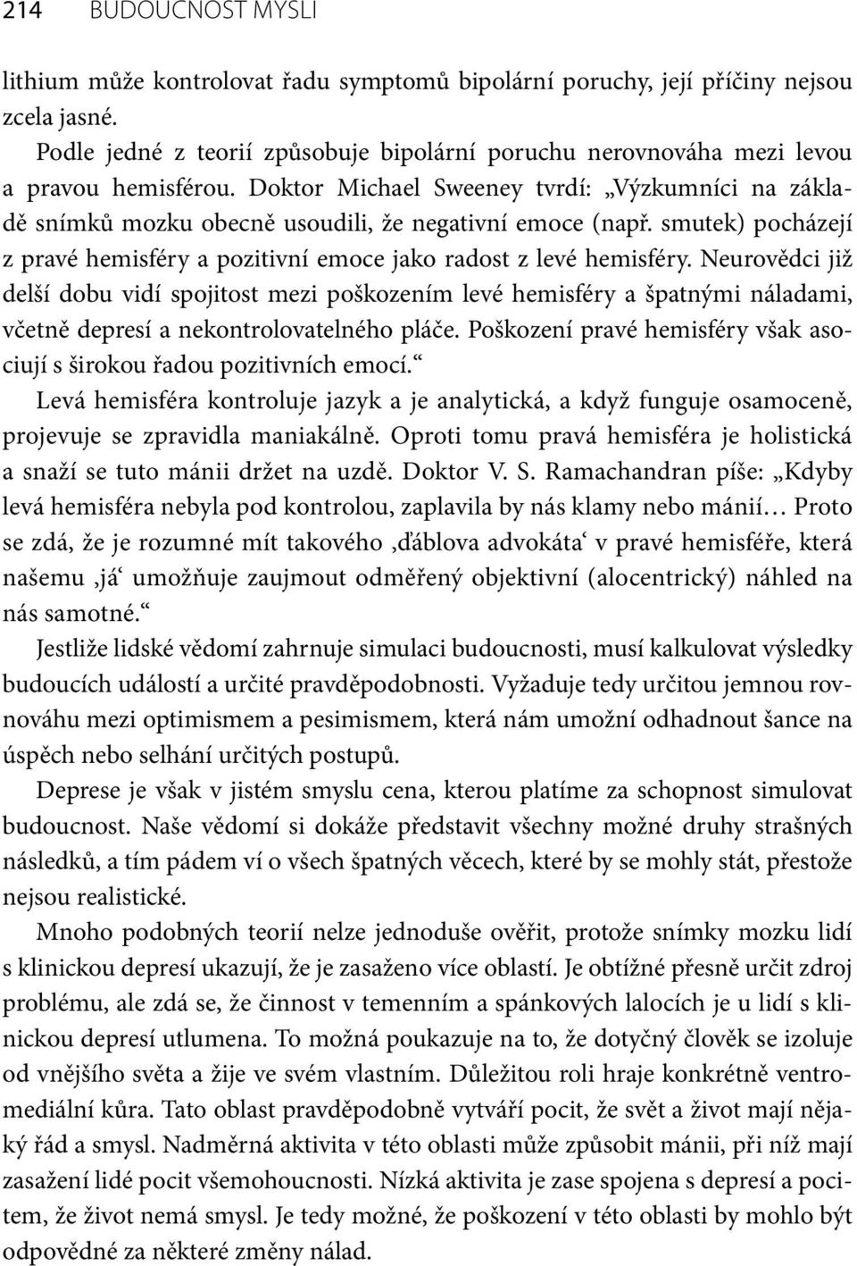 smutek) pocházejí z pravé hemisféry a pozitivní emoce jako radost z levé hemisféry.