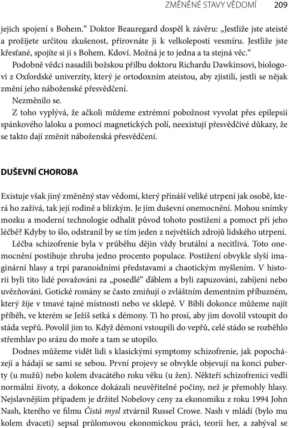 Podobně vědci nasadili božskou přilbu doktoru Richardu Dawkinsovi, biologovi z Oxfordské univerzity, který je ortodoxním ateistou, aby zjistili, jestli se nějak změní jeho náboženské přesvědčení.