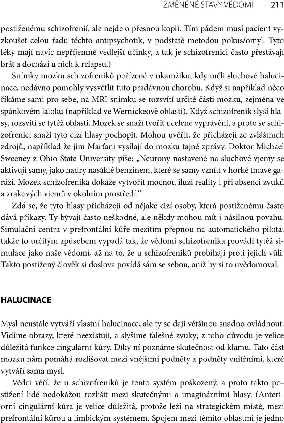 ) Snímky mozku schizofreniků pořízené v okamžiku, kdy měli sluchové halucinace, nedávno pomohly vysvětlit tuto pradávnou chorobu.