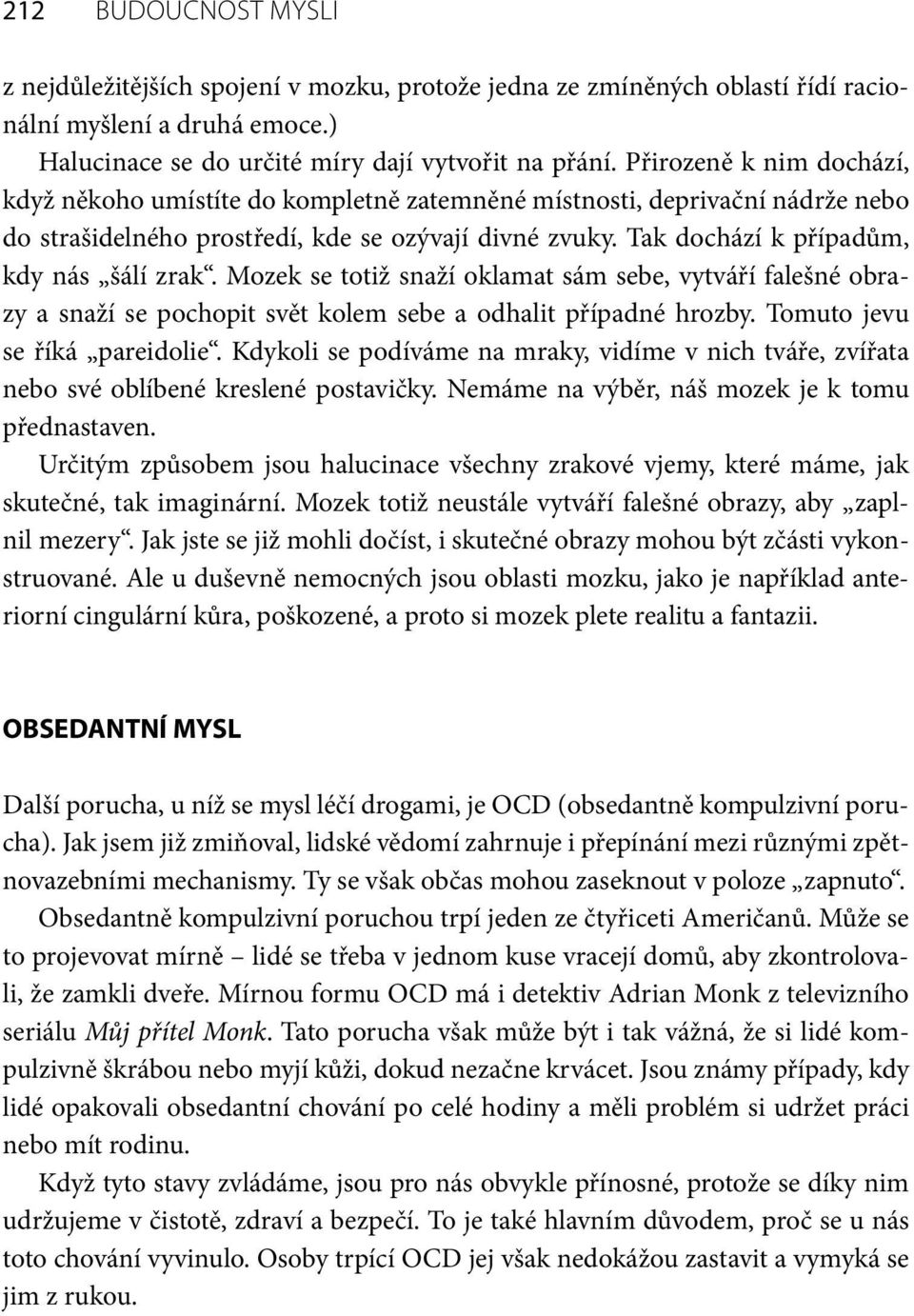 Tak dochází k případům, kdy nás šálí zrak. Mozek se totiž snaží oklamat sám sebe, vytváří falešné obrazy a snaží se pochopit svět kolem sebe a odhalit případné hrozby. Tomuto jevu se říká pareidolie.