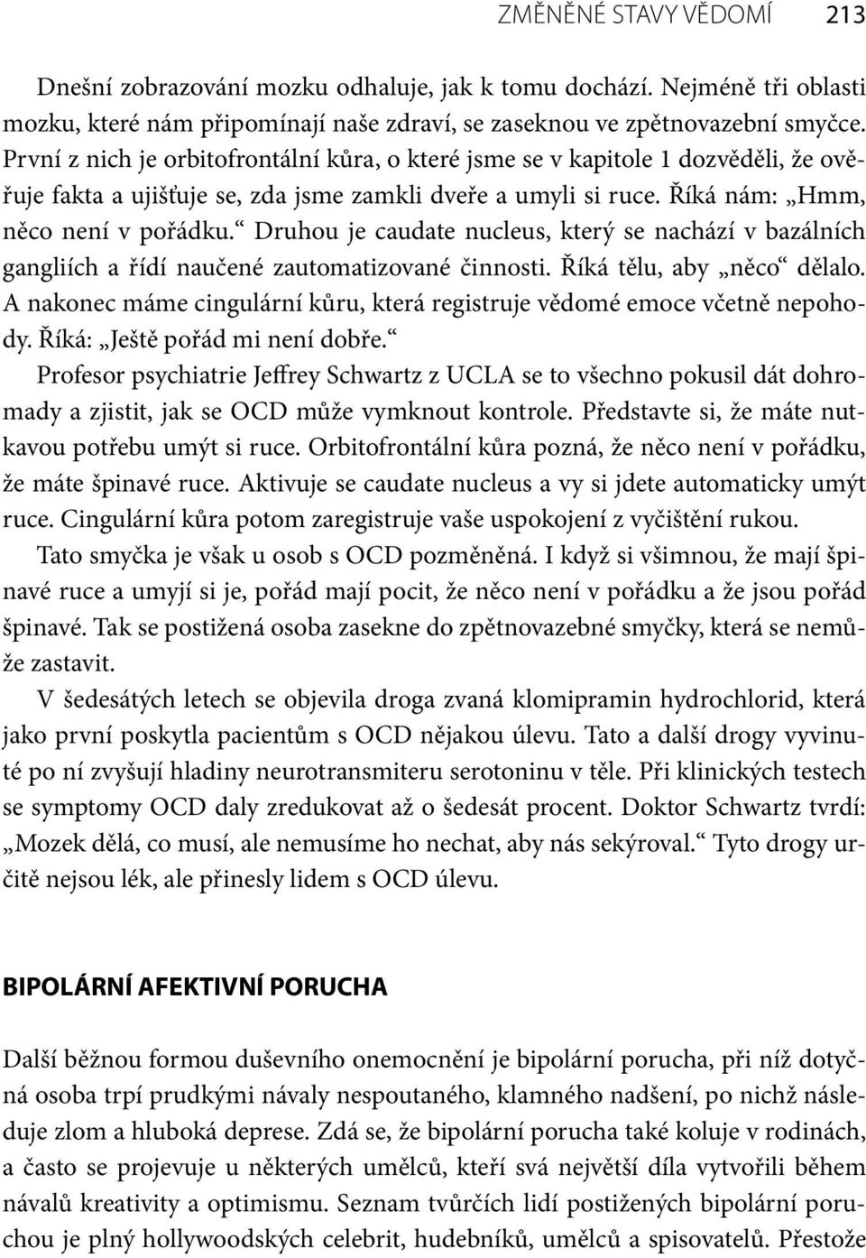 Druhou je caudate nucleus, který se nachází v bazálních gangliích a řídí naučené zautomatizované činnosti. Říká tělu, aby něco dělalo.