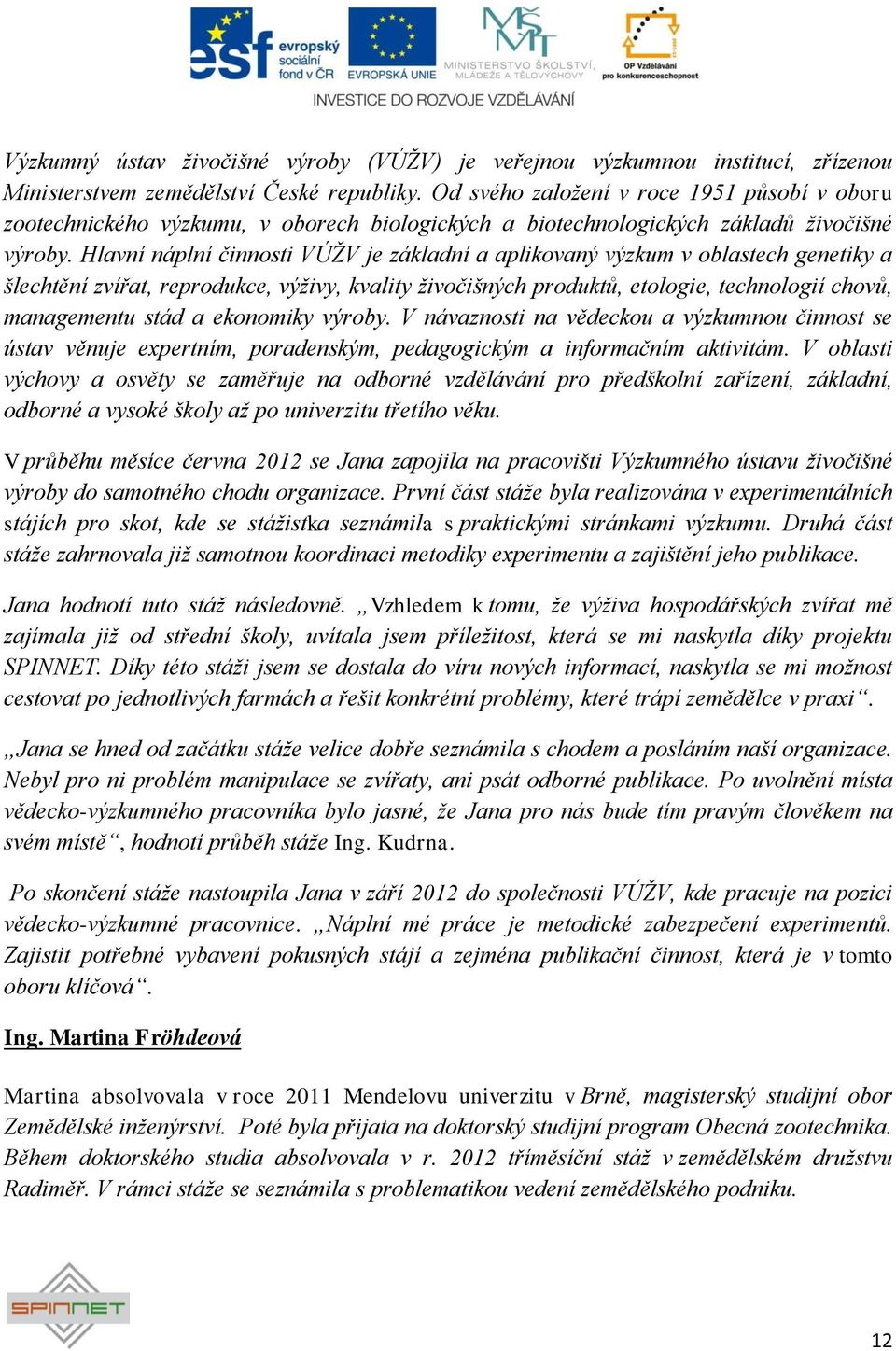 Hlavní náplní činnosti VÚŢV je základní a aplikovaný výzkum v oblastech genetiky a šlechtění zvířat, reprodukce, výţivy, kvality ţivočišných produktů, etologie, technologií chovů, managementu stád a