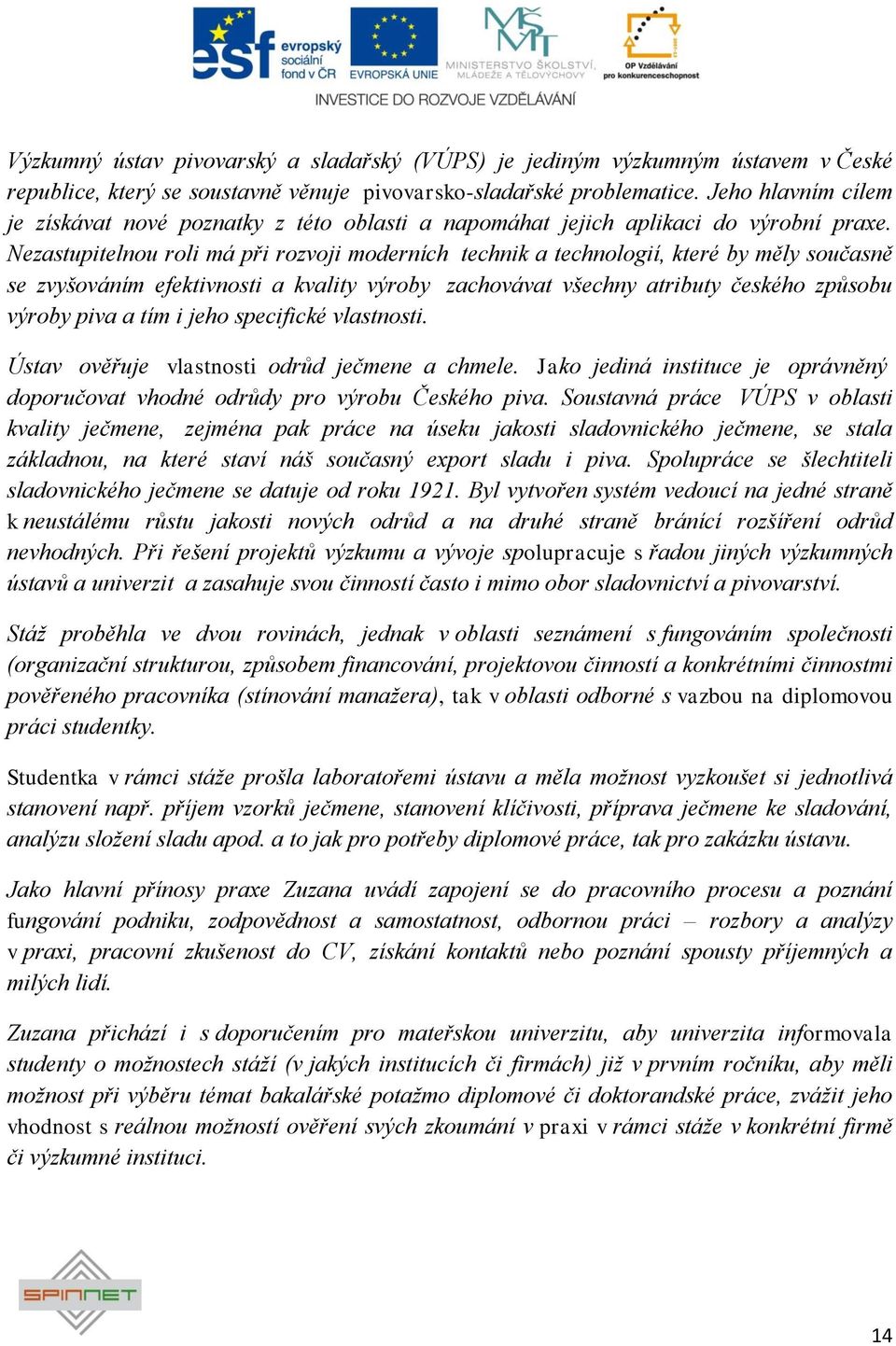 Nezastupitelnou roli má při rozvoji moderních technik a technologií, které by měly současně se zvyšováním efektivnosti a kvality výroby zachovávat všechny atributy českého způsobu výroby piva a tím i