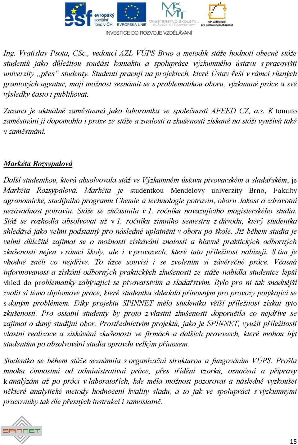 Zuzana je aktuálně zaměstnaná jako laborantka ve společnosti AFEED CZ, a.s. K tomuto zaměstnání jí dopomohla i praxe ze stáţe a znalosti a zkušenosti získané na stáţi vyuţívá také v zaměstnání.