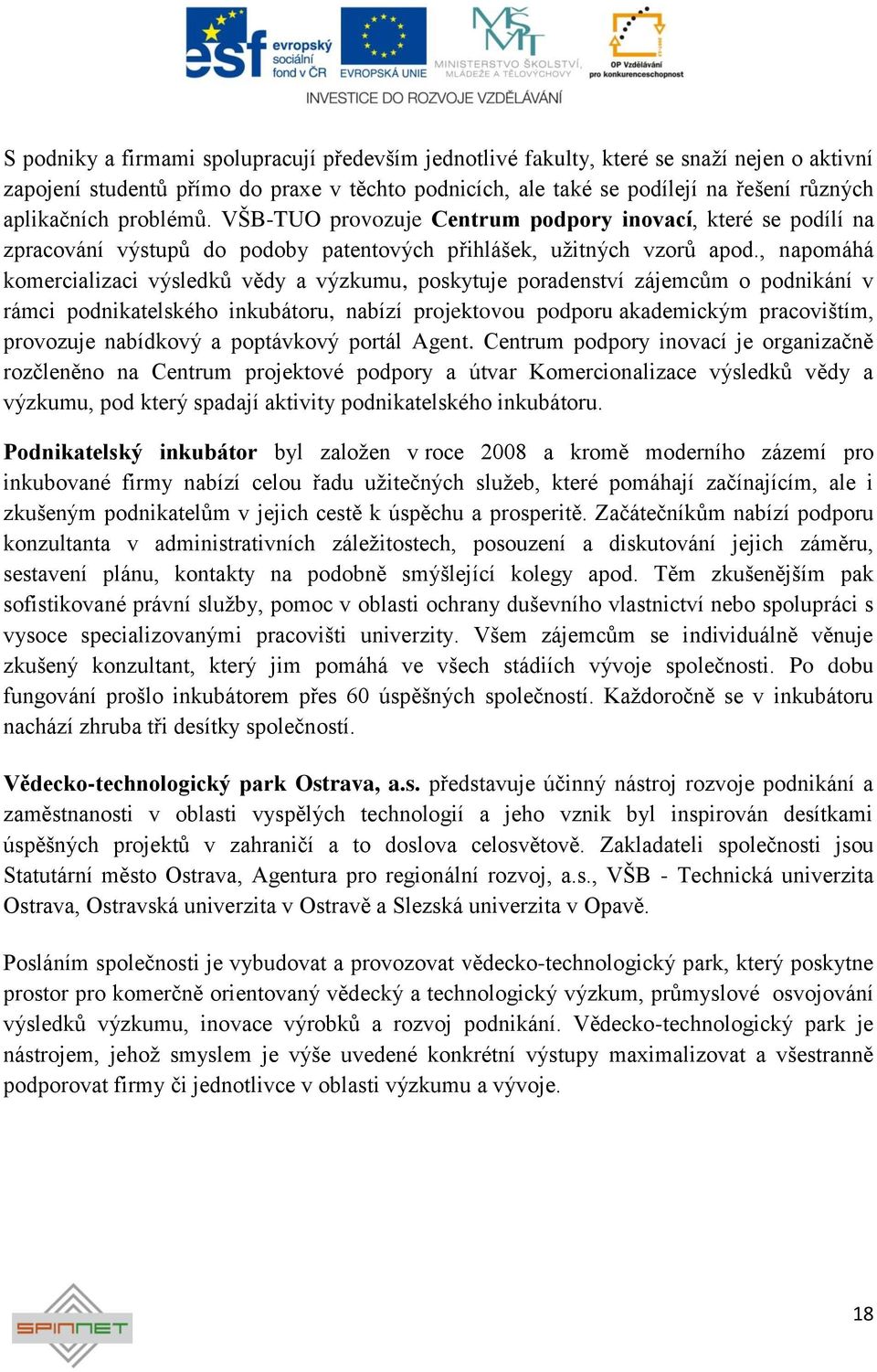 , napomáhá komercializaci výsledků vědy a výzkumu, poskytuje poradenství zájemcům o podnikání v rámci podnikatelského inkubátoru, nabízí projektovou podporu akademickým pracovištím, provozuje