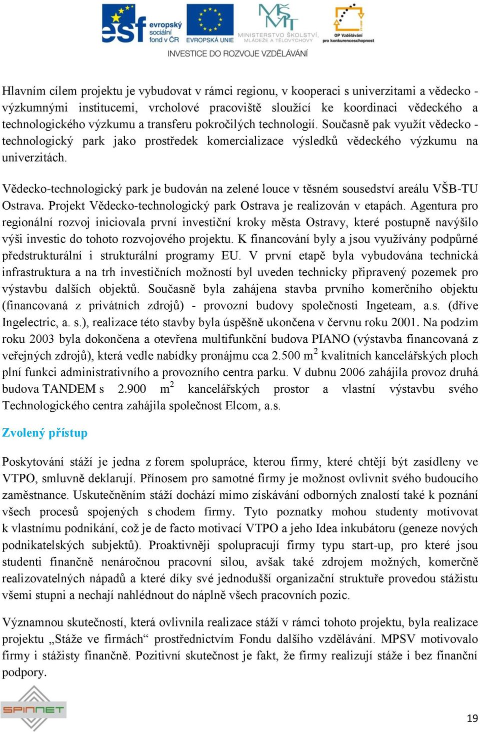 Vědecko-technologický park je budován na zelené louce v těsném sousedství areálu VŠB-TU Ostrava. Projekt Vědecko-technologický park Ostrava je realizován v etapách.