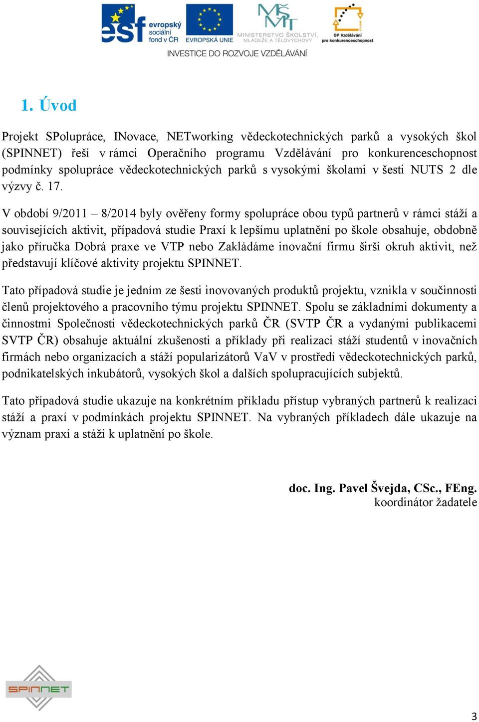 V období 9/2011 8/2014 byly ověřeny formy spolupráce obou typů partnerů v rámci stáţí a souvisejících aktivit, případová studie Praxí k lepšímu uplatnění po škole obsahuje, obdobně jako příručka