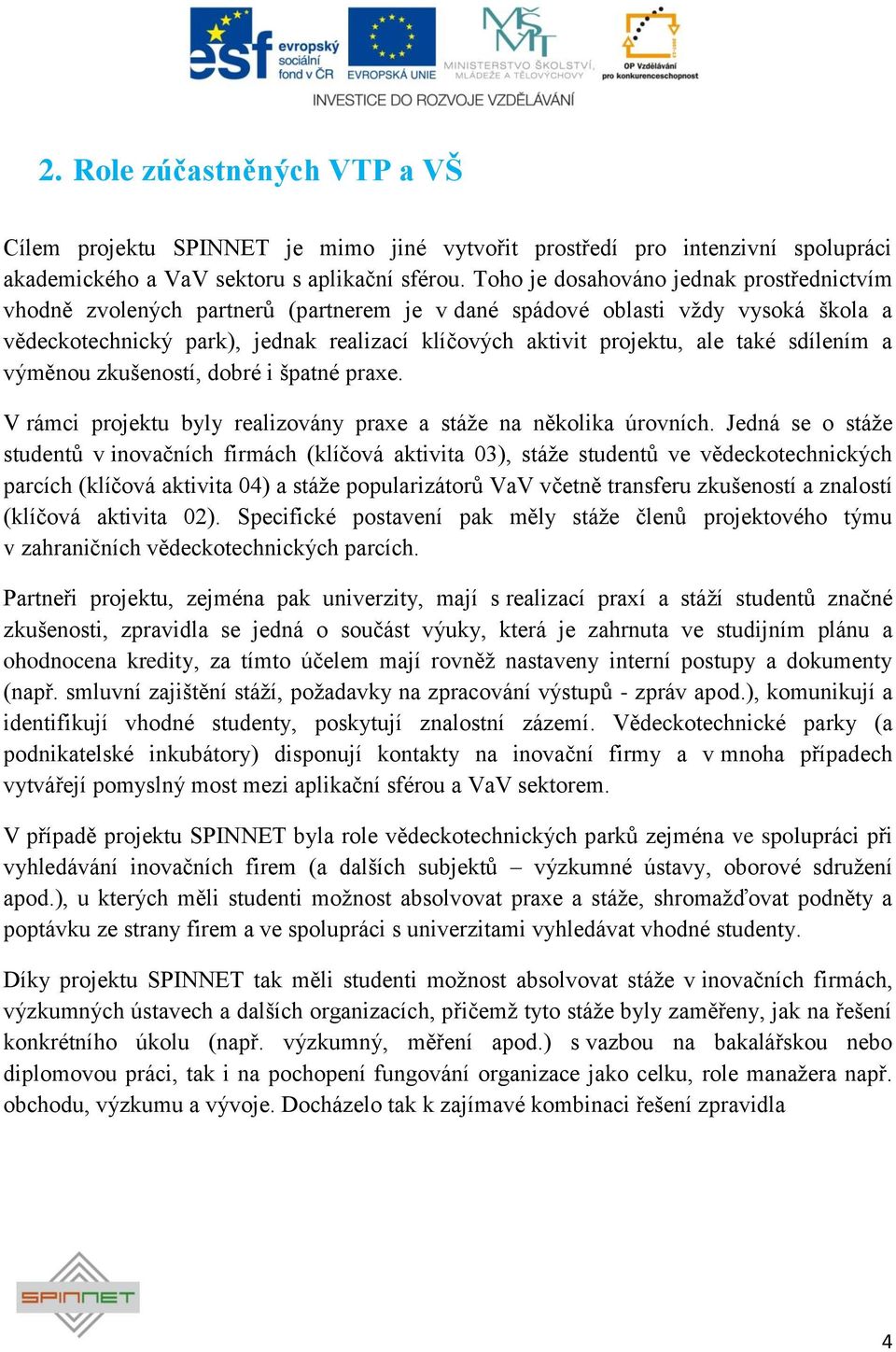 také sdílením a výměnou zkušeností, dobré i špatné praxe. V rámci projektu byly realizovány praxe a stáţe na několika úrovních.