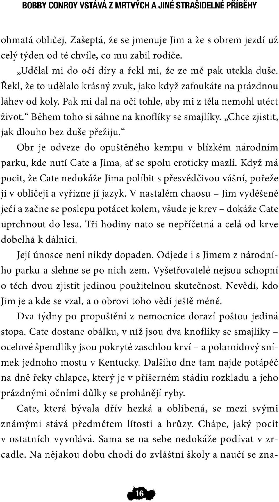 Během toho si sáhne na knoflíky se smajlíky. Chce zjistit, jak dlouho bez duše přežiju. Obr je odveze do opuštěného kempu v blízkém národním parku, kde nutí Cate a Jima, ať se spolu eroticky mazlí.